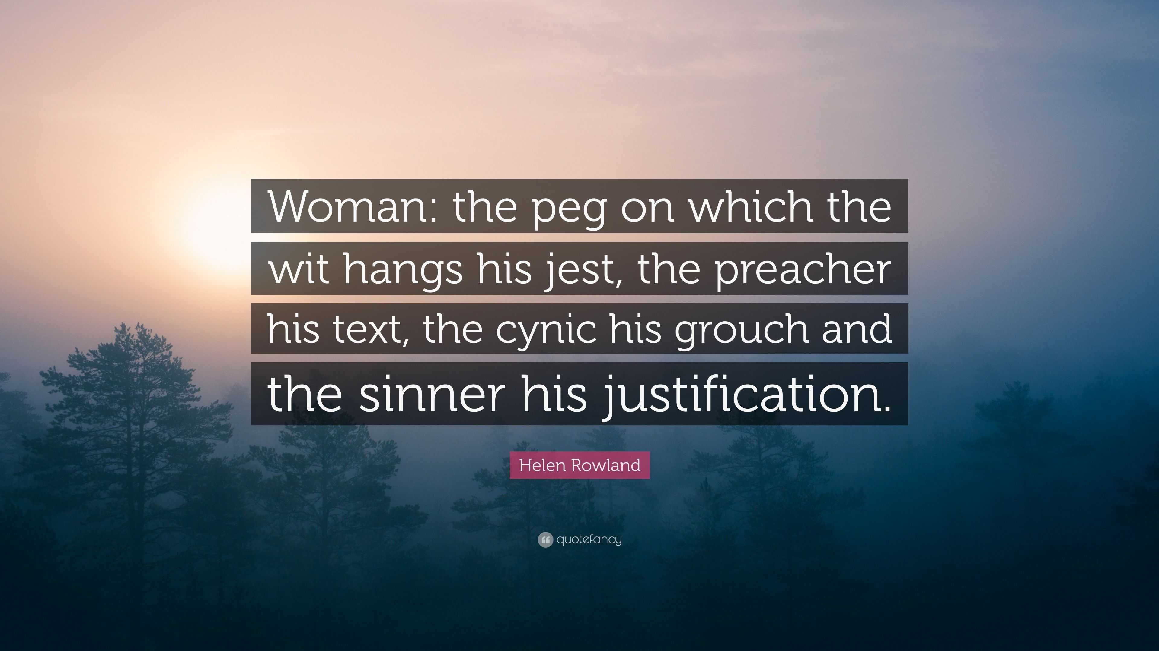 Helen Rowland Quote: “Woman: the peg on which the wit hangs his jest, the  preacher his text, the cynic his grouch and the sinner his justifica...”