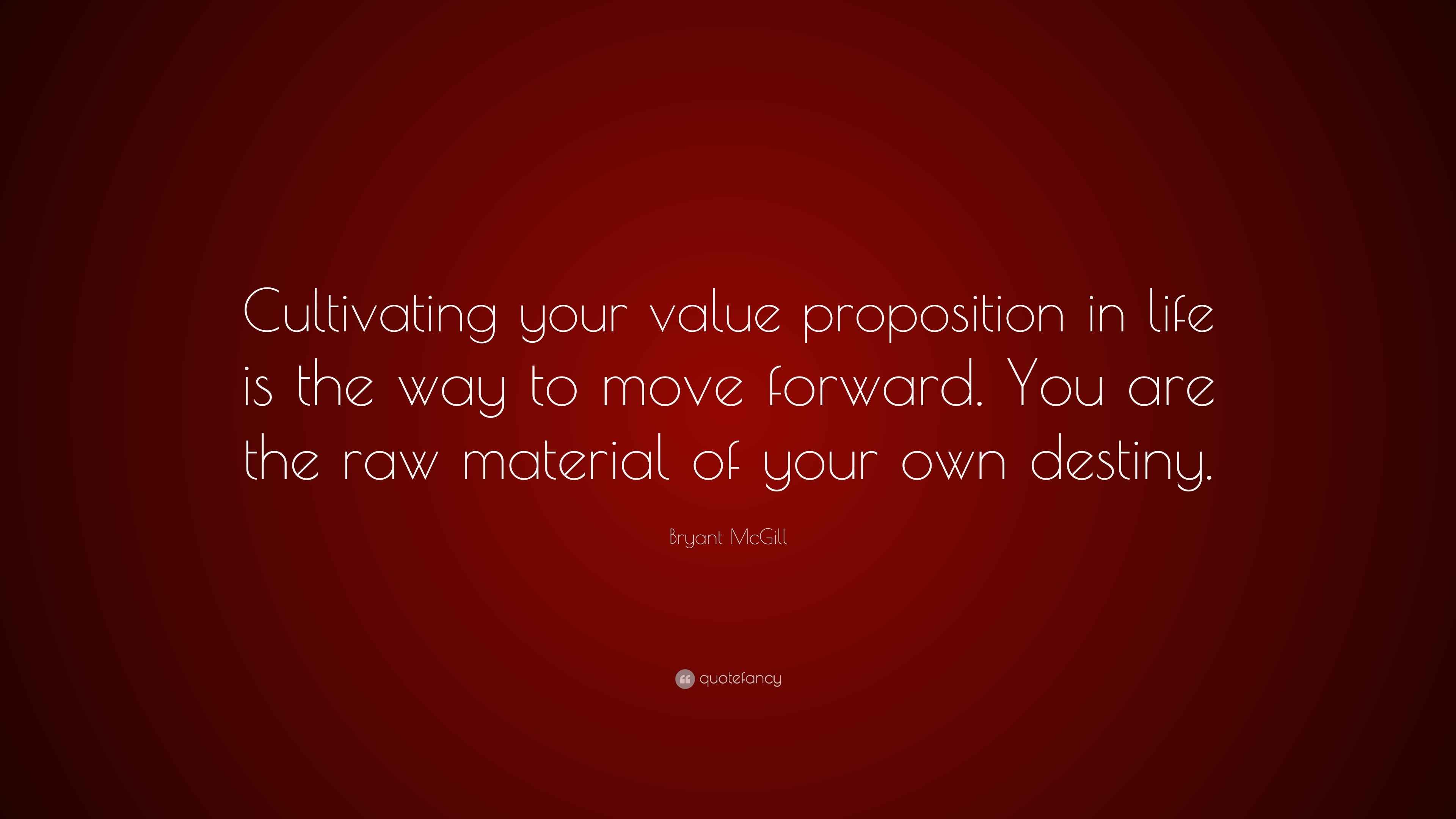 Bryant McGill Quote “Cultivating your value proposition in life is the way to move forward. You