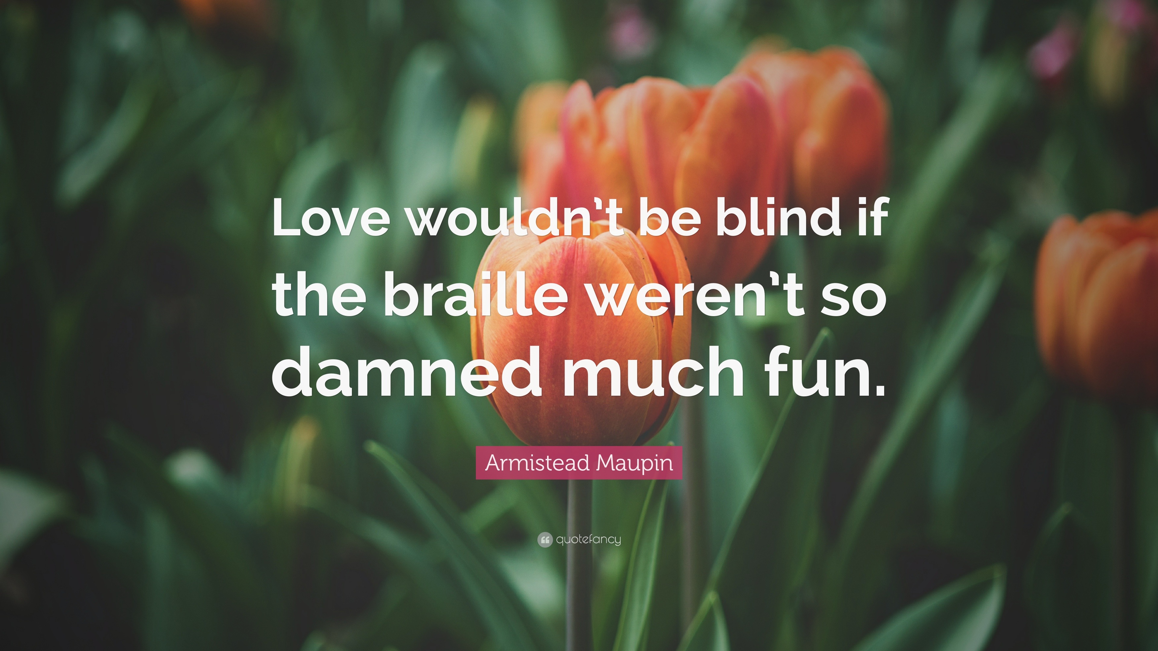 Armistead Maupin Quote “Love wouldn t be blind if the braille weren