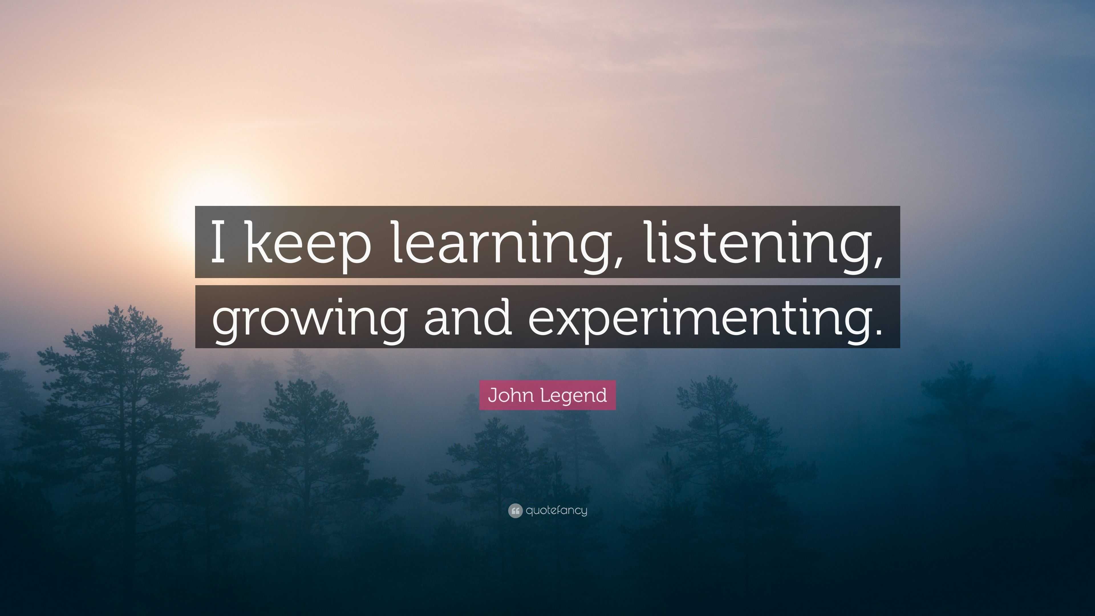 John Legend Quote: “I keep learning, listening, growing and experimenting.”