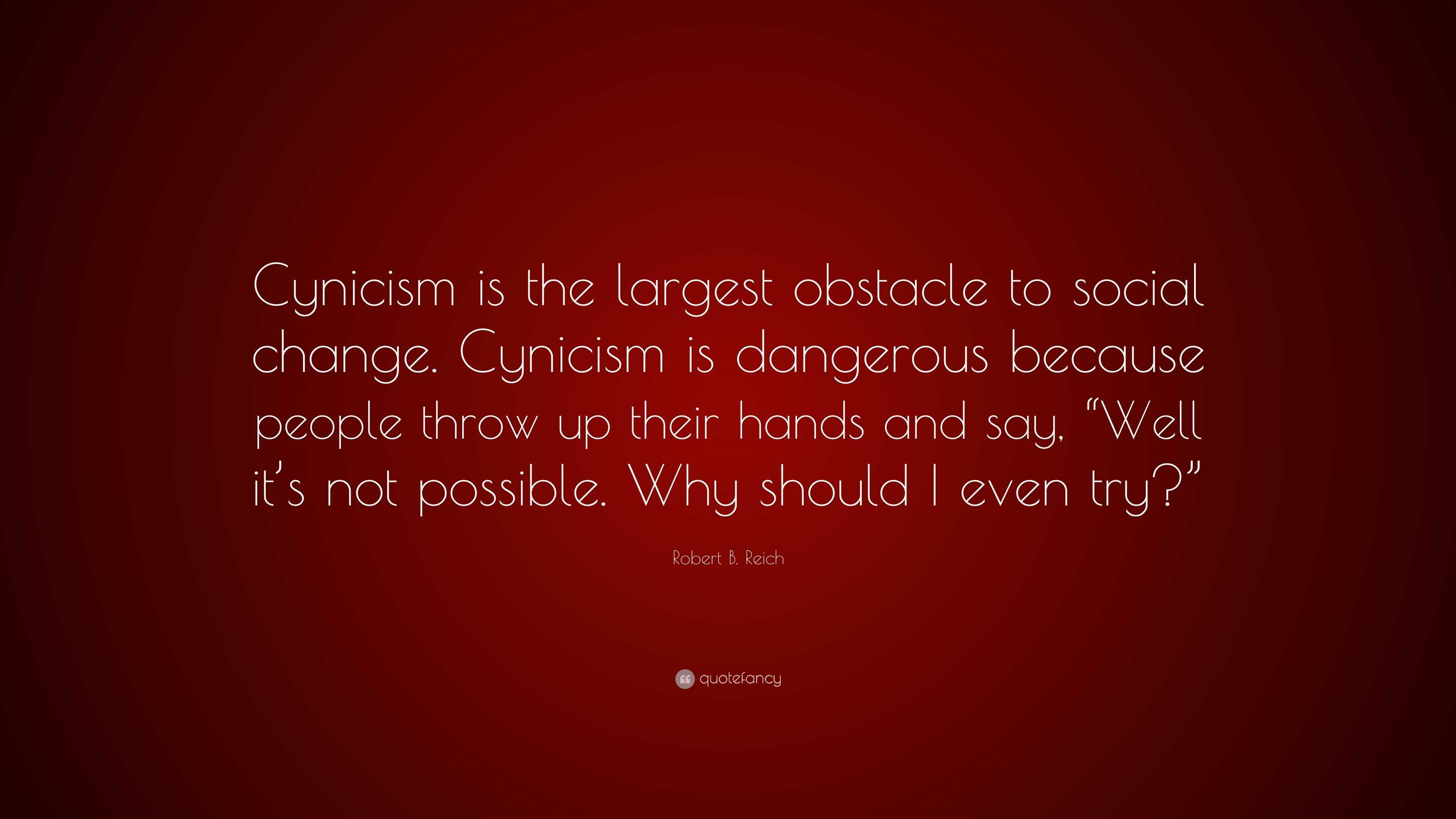 Robert B. Reich Quote: “Cynicism Is The Largest Obstacle To Social ...