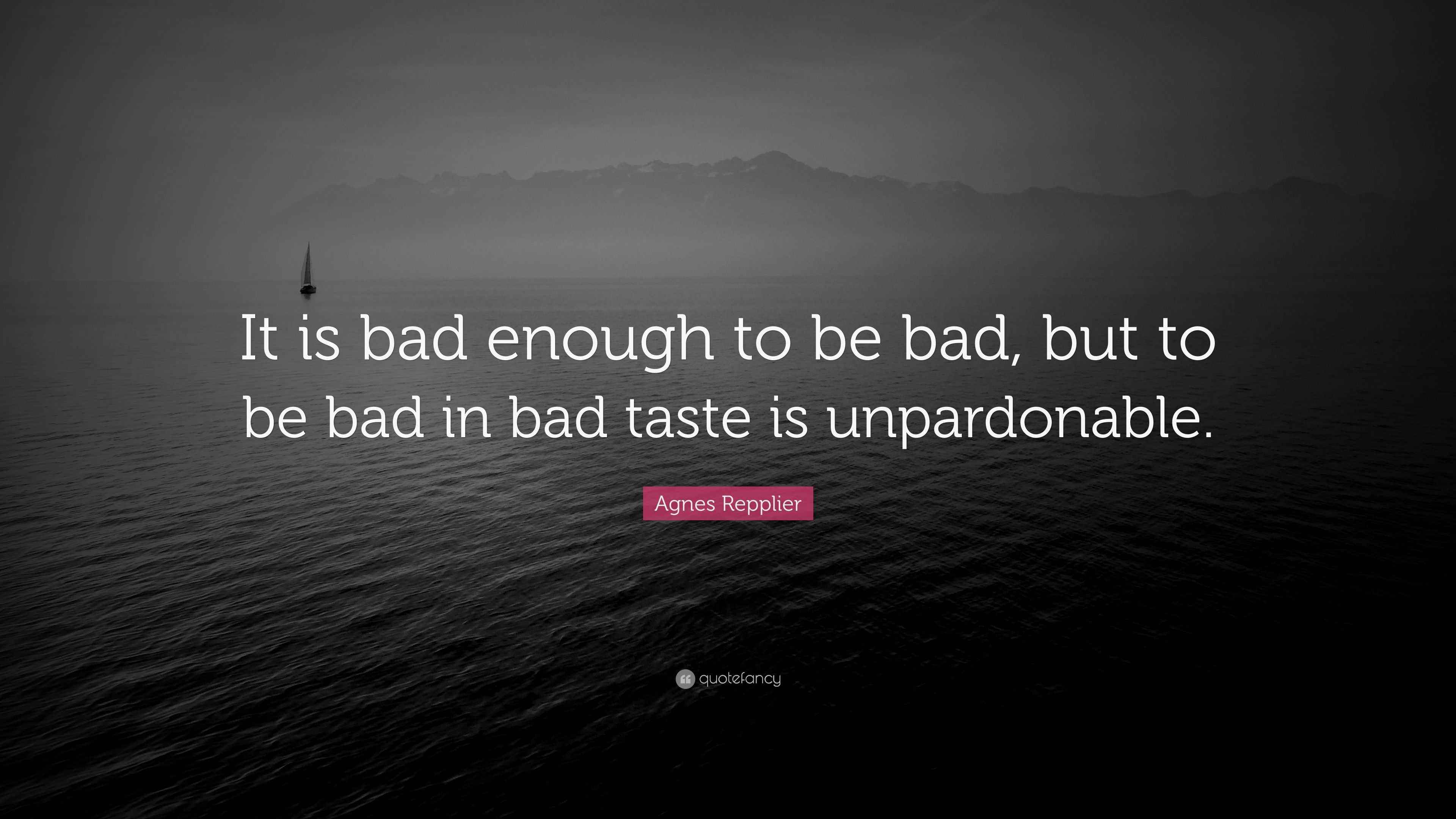Agnes Repplier Quote “It is bad enough to be bad, but to be bad in bad