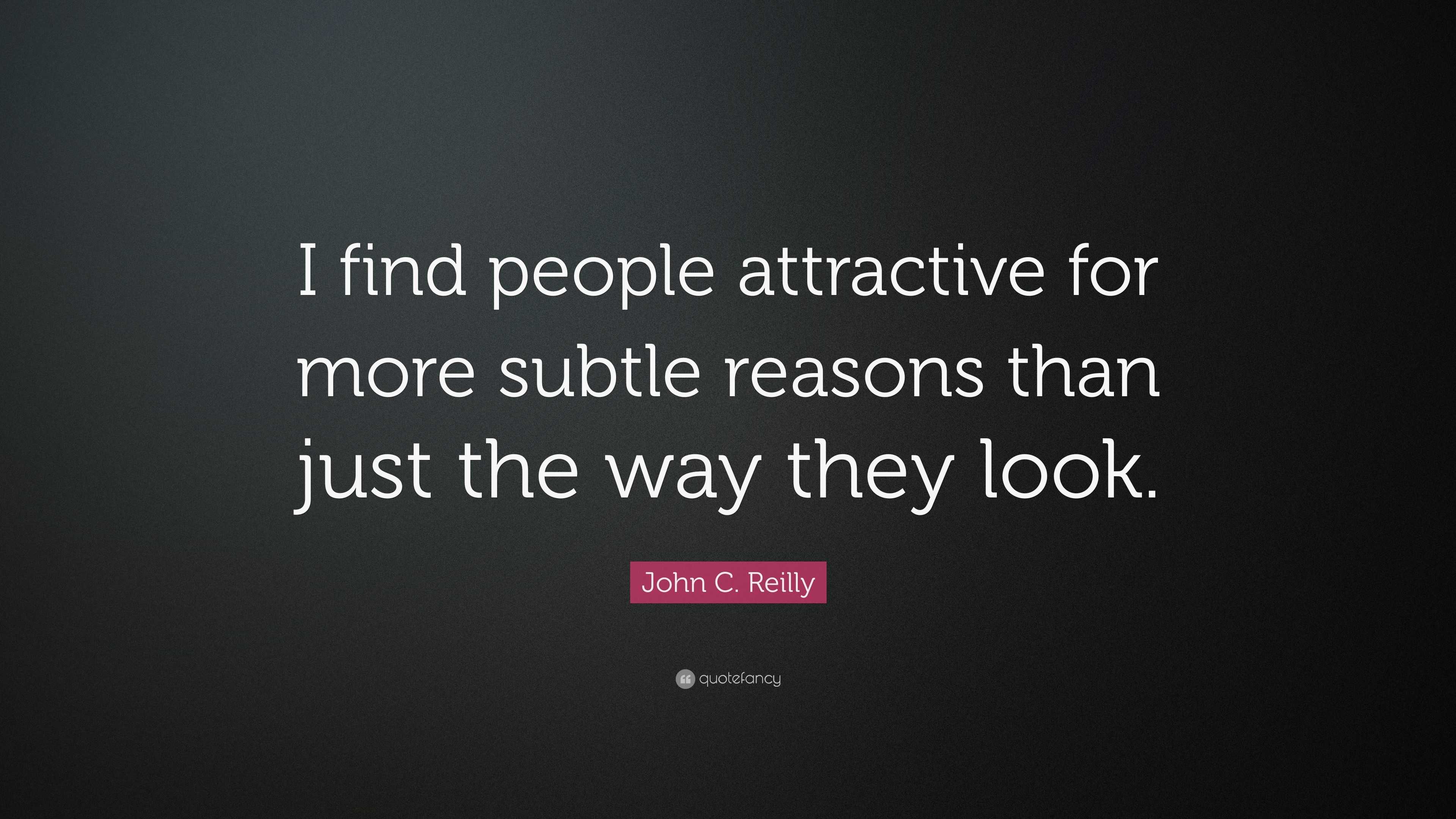 John C. Reilly Quote: “I find people attractive for more subtle reasons ...