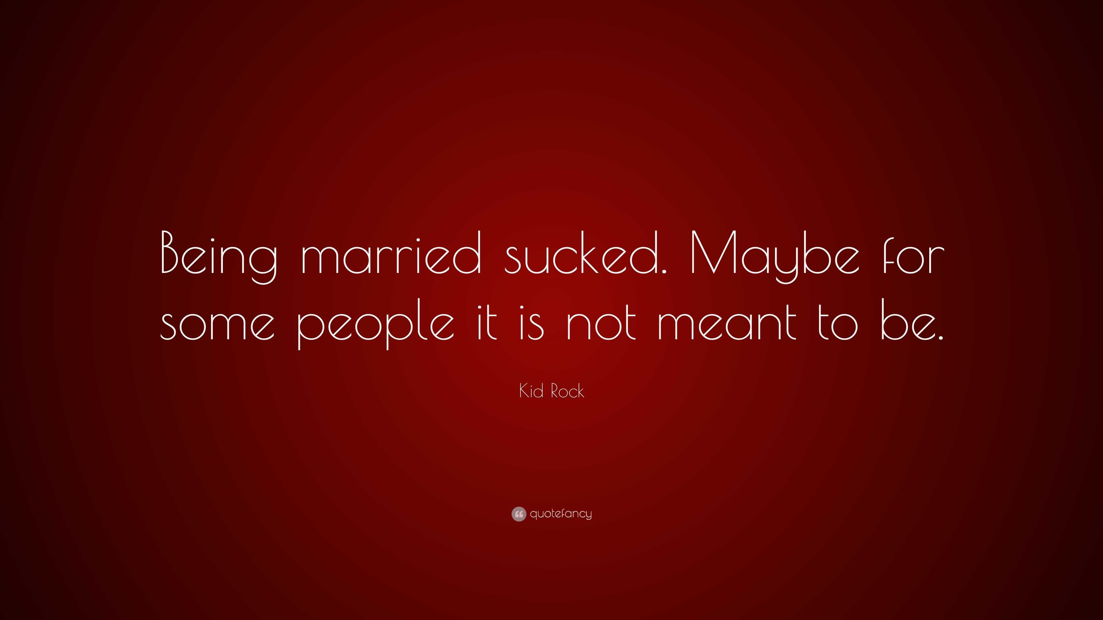 Kid Rock Quote: “Being married sucked. Maybe for some people it is not  meant to be.”