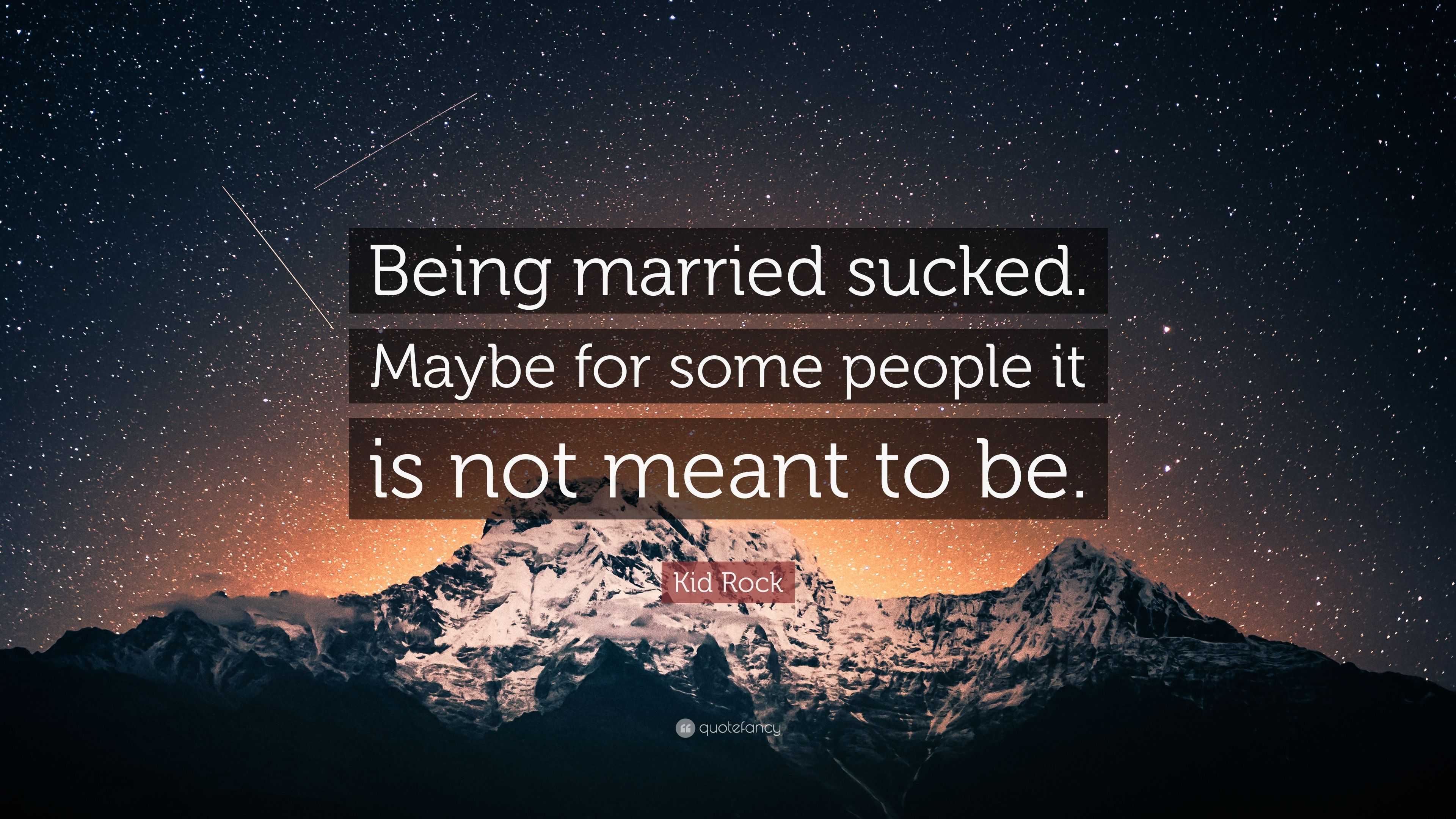 Kid Rock Quote: “Being married sucked. Maybe for some people it is not  meant to be.”