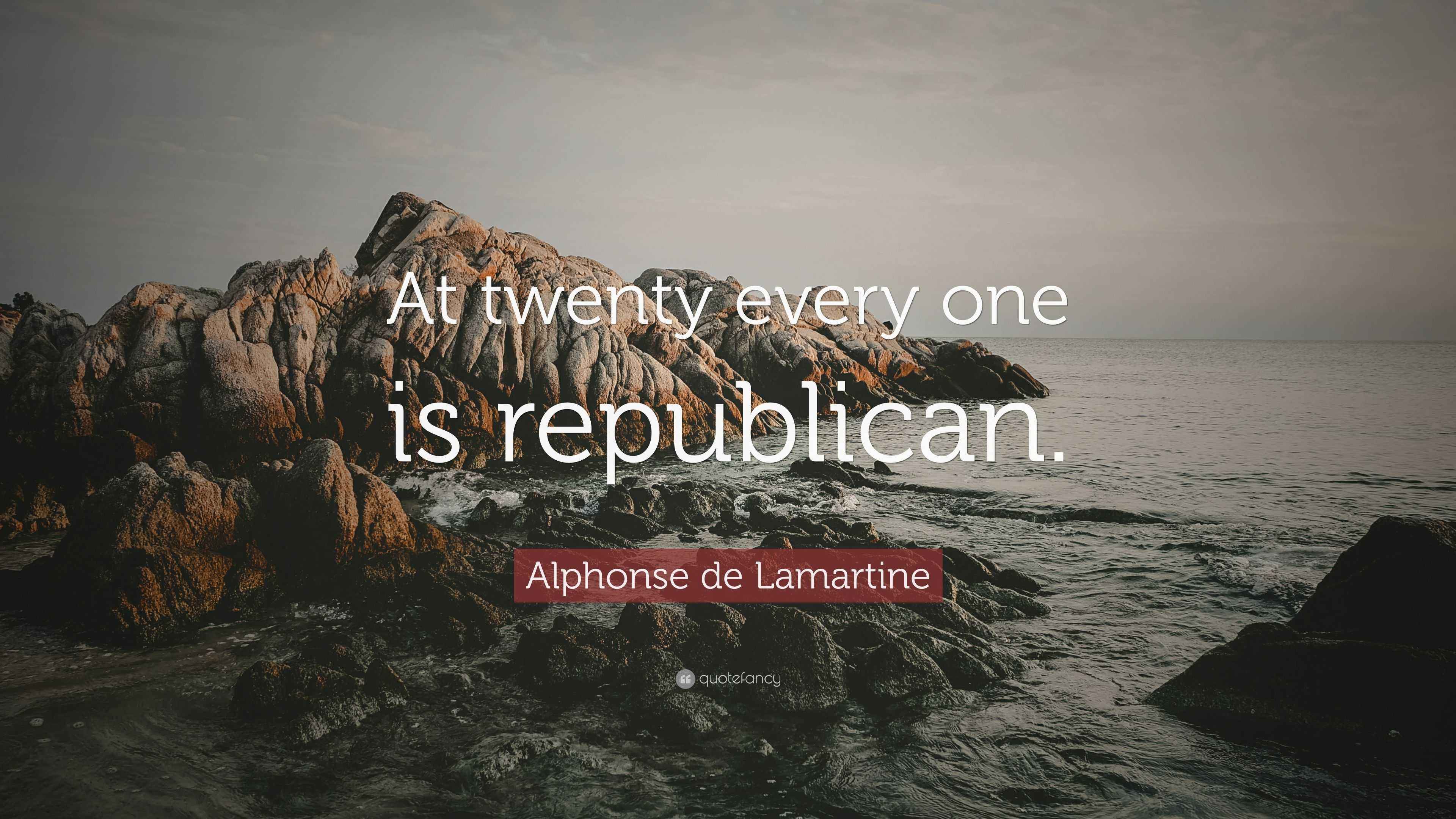 Alphonse de Lamartine Quote “At twenty every one is republican.”