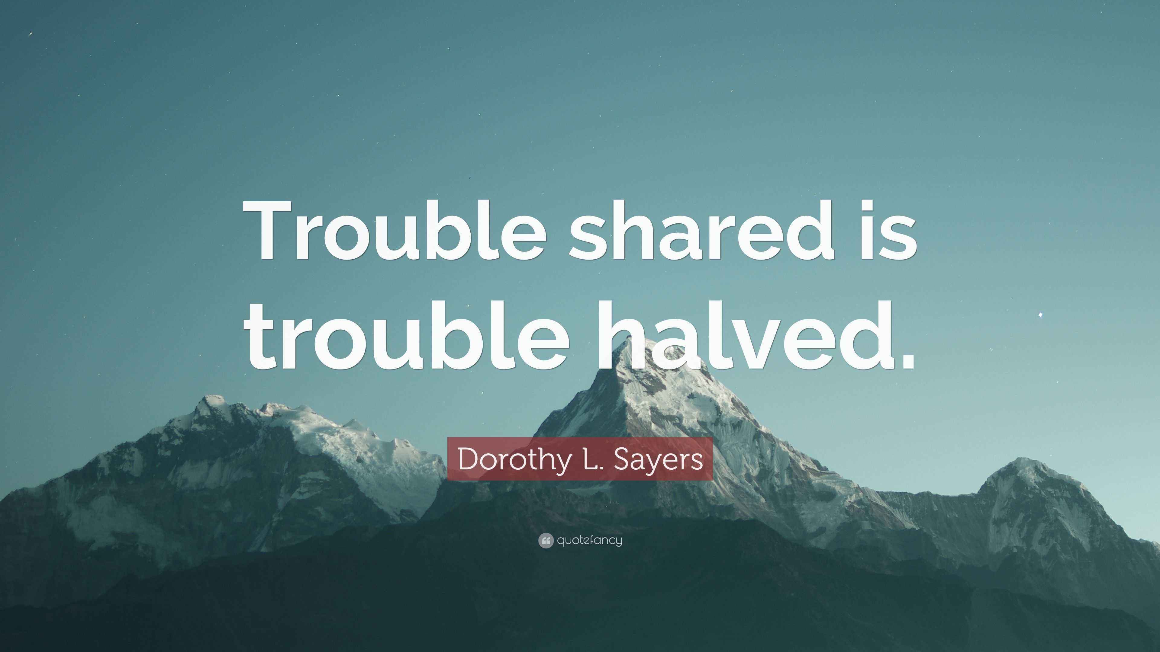 Dorothy L. Sayers Quote: “Trouble shared is trouble halved.”