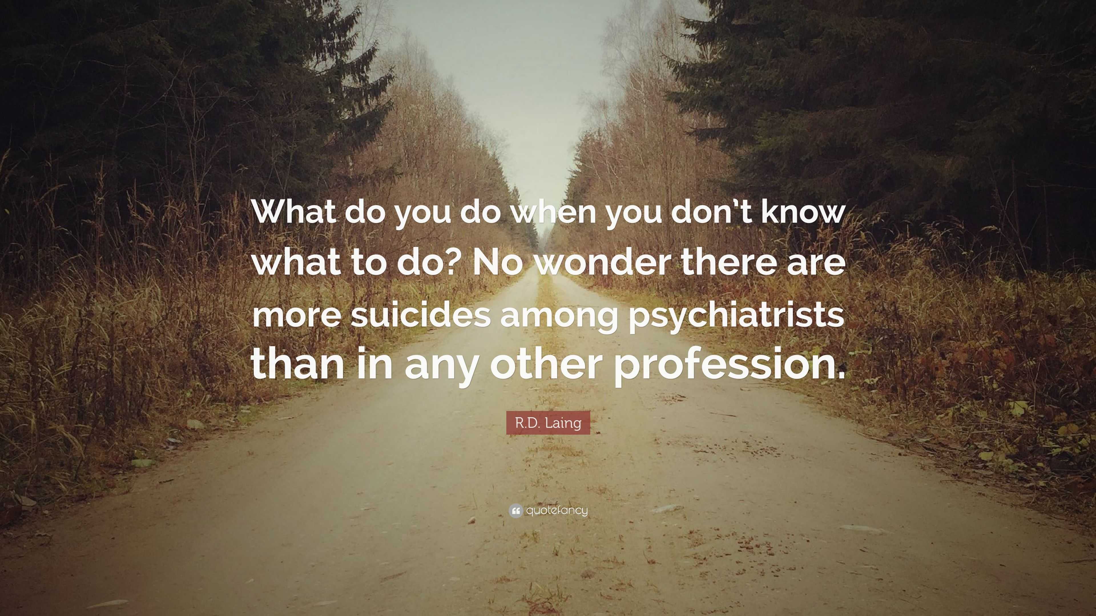 R.D. Laing Quote: “What do you do when you don’t know what to do? No ...