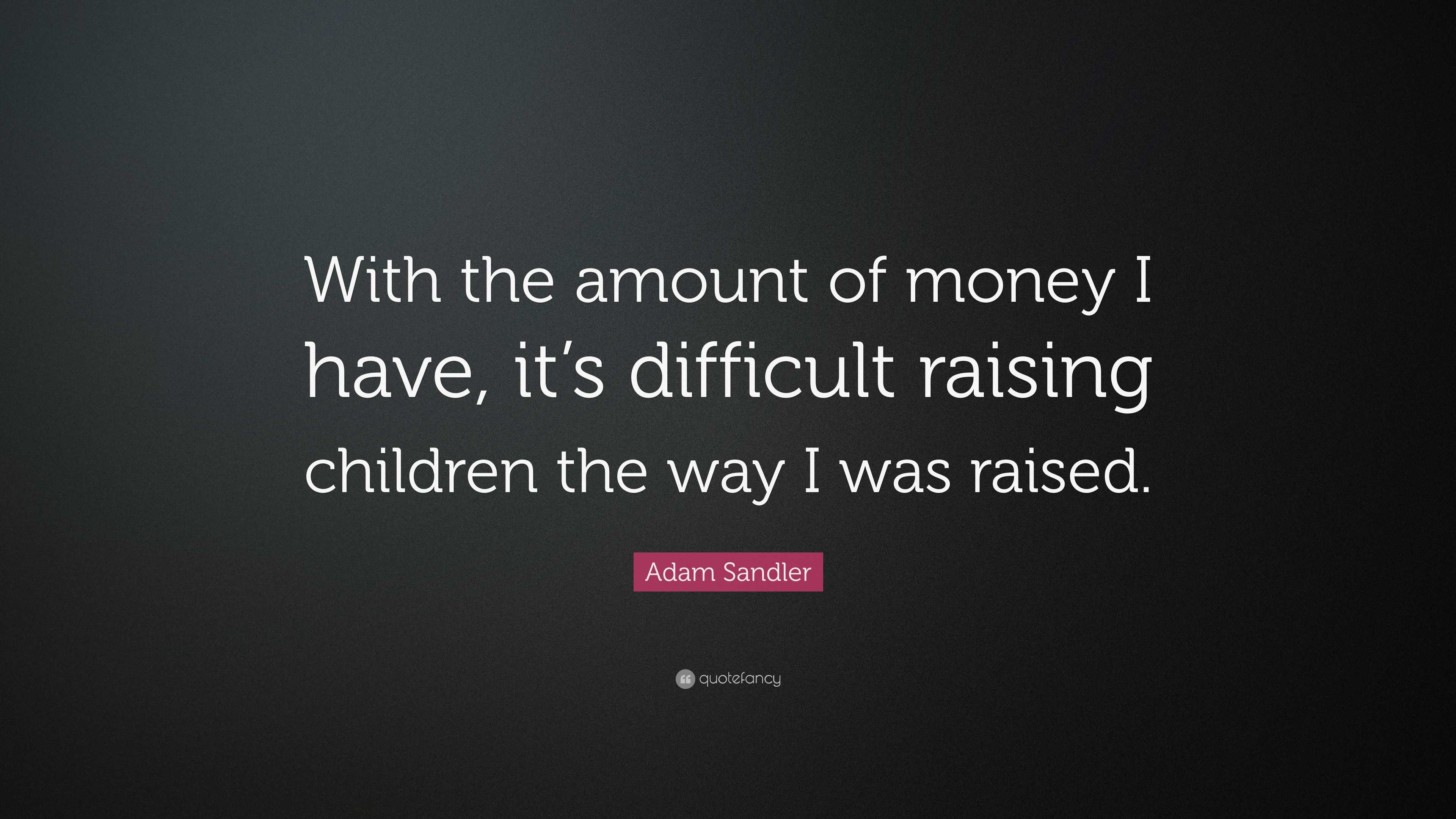 Adam Sandler Quote: “With the amount of money I have, it’s difficult ...