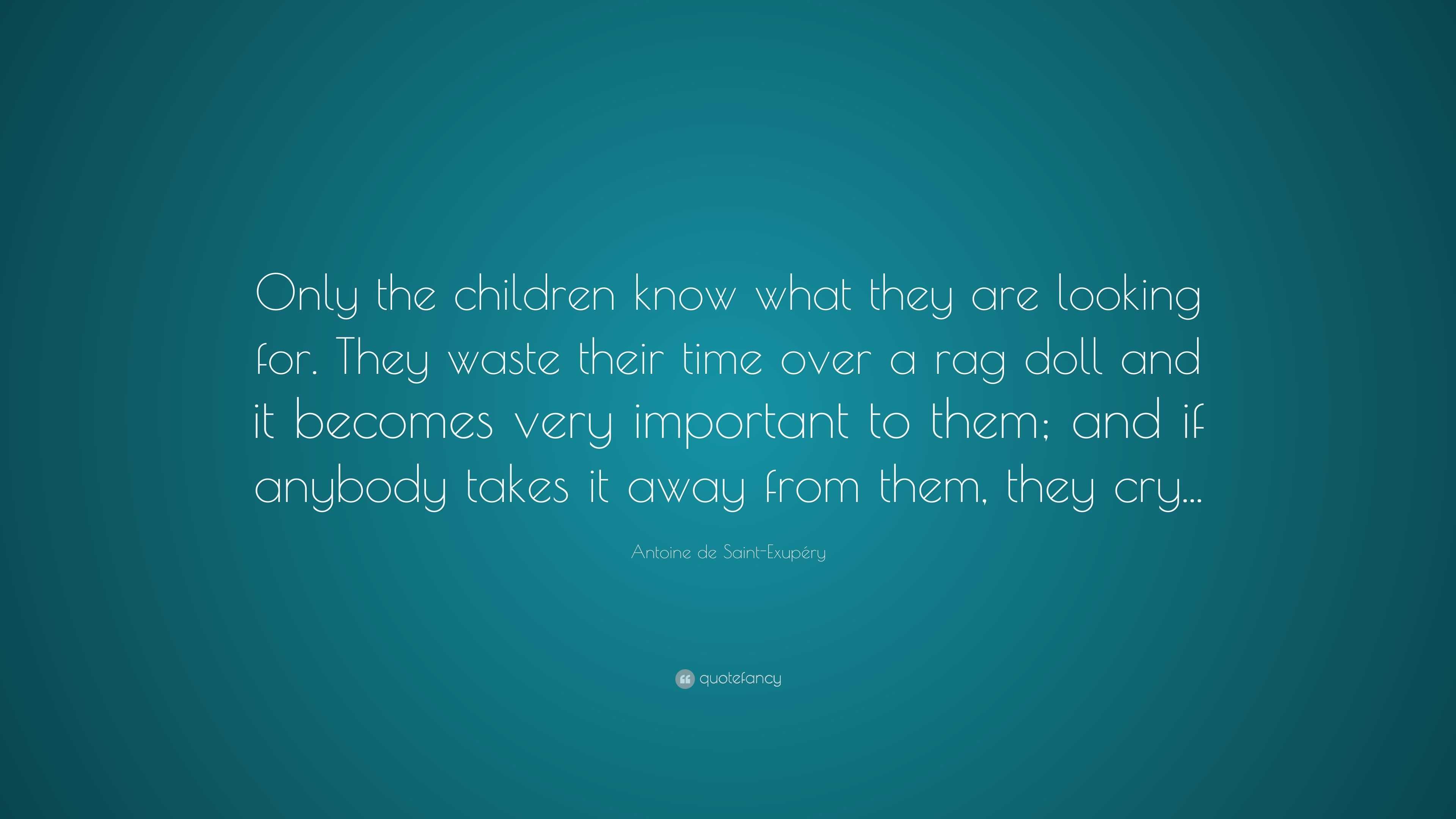 Antoine de Saint-Exupéry Quote: “Only the children know what they are ...