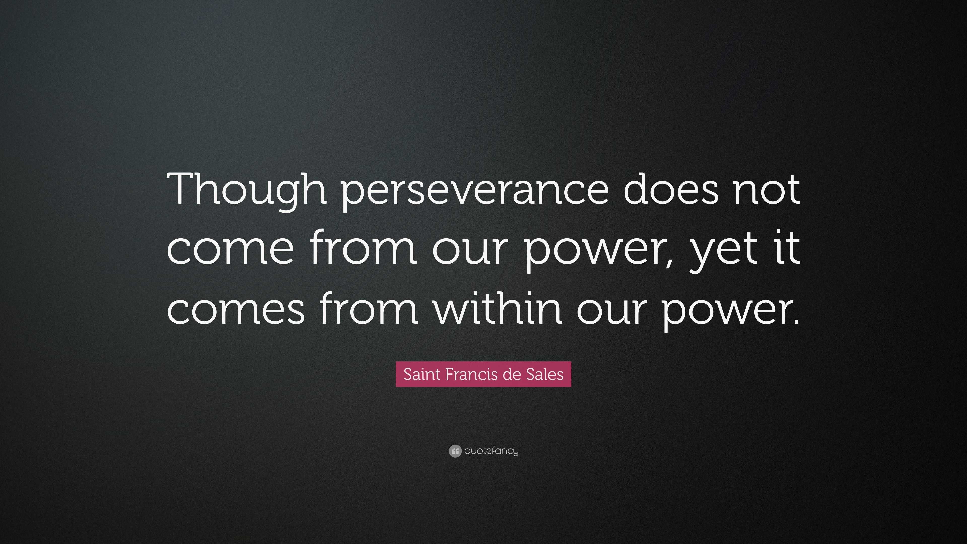 Saint Francis de Sales Quote: “Though perseverance does not come from ...