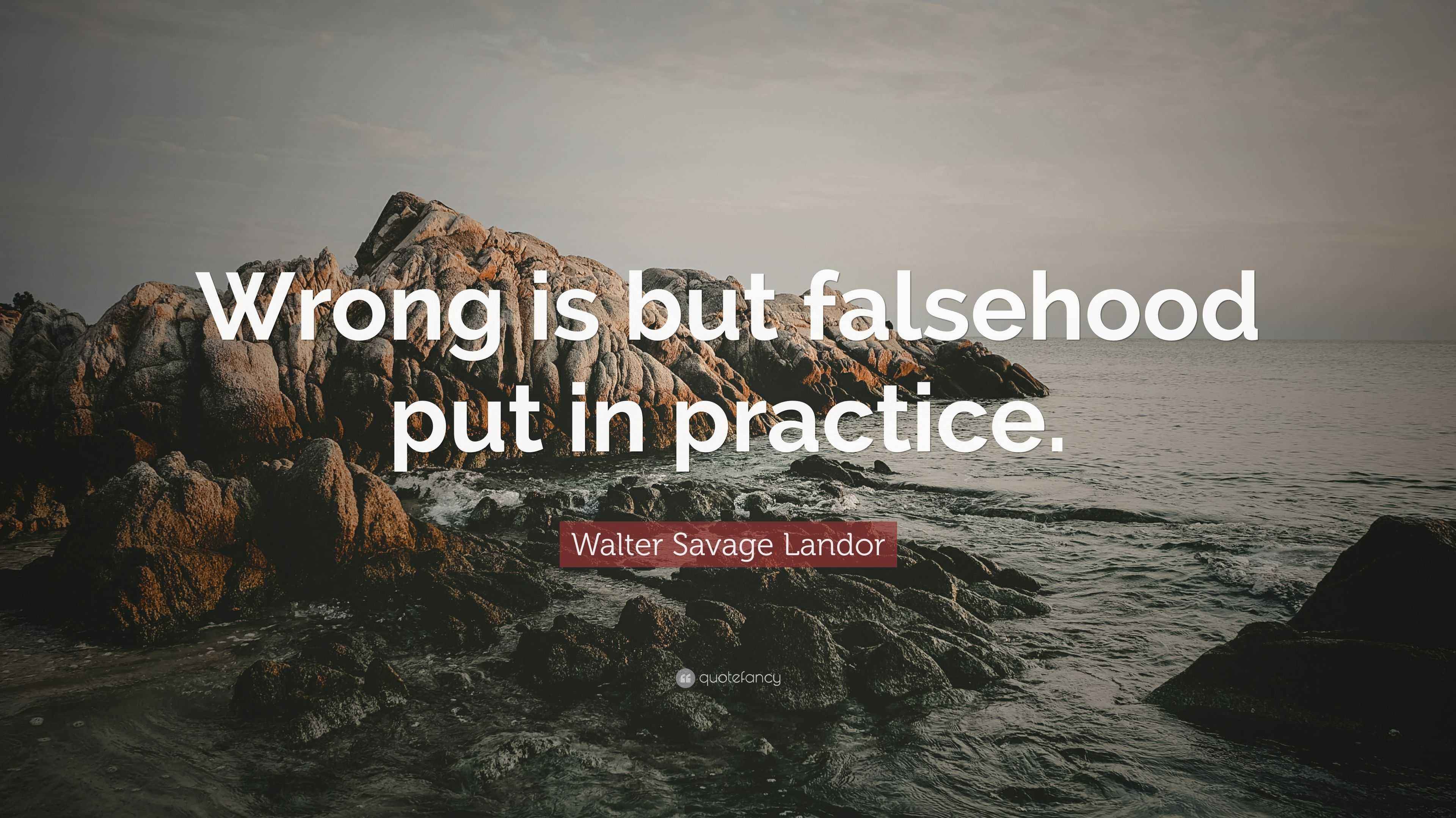 Walter Savage Landor Quote: “Wrong is but falsehood put in practice.”