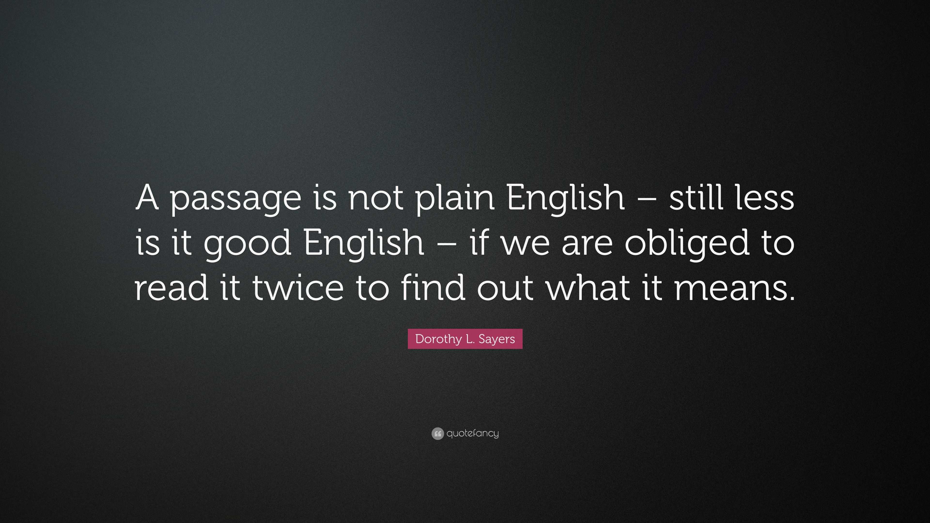 Dorothy L Sayers Quote A Passage Is Not Plain English Still Less Is It Good English If We Are Obliged To Read It Twice To Find Out What It