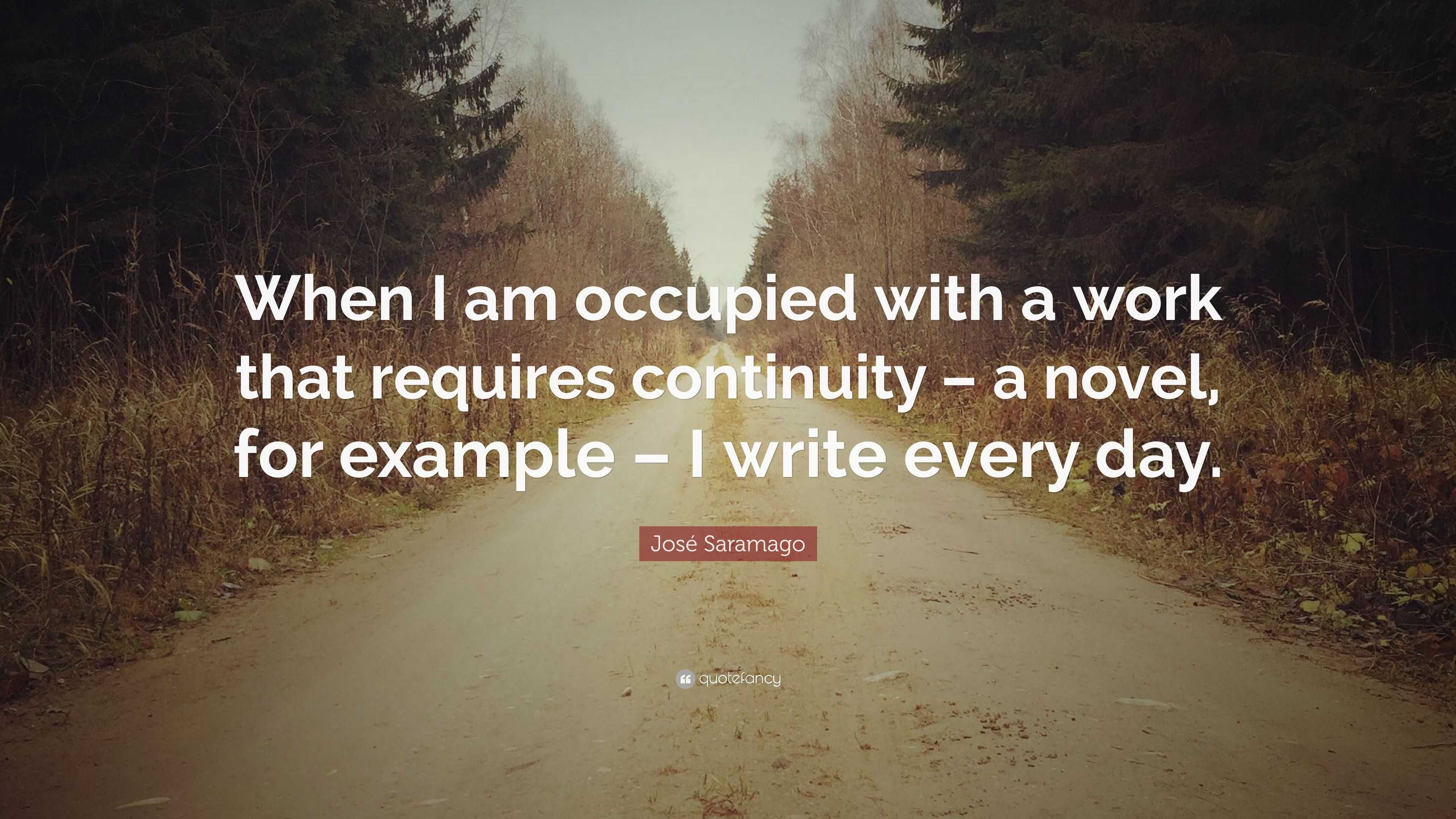 José Saramago Quote: “When I am occupied with a work that requires  continuity – a novel, for