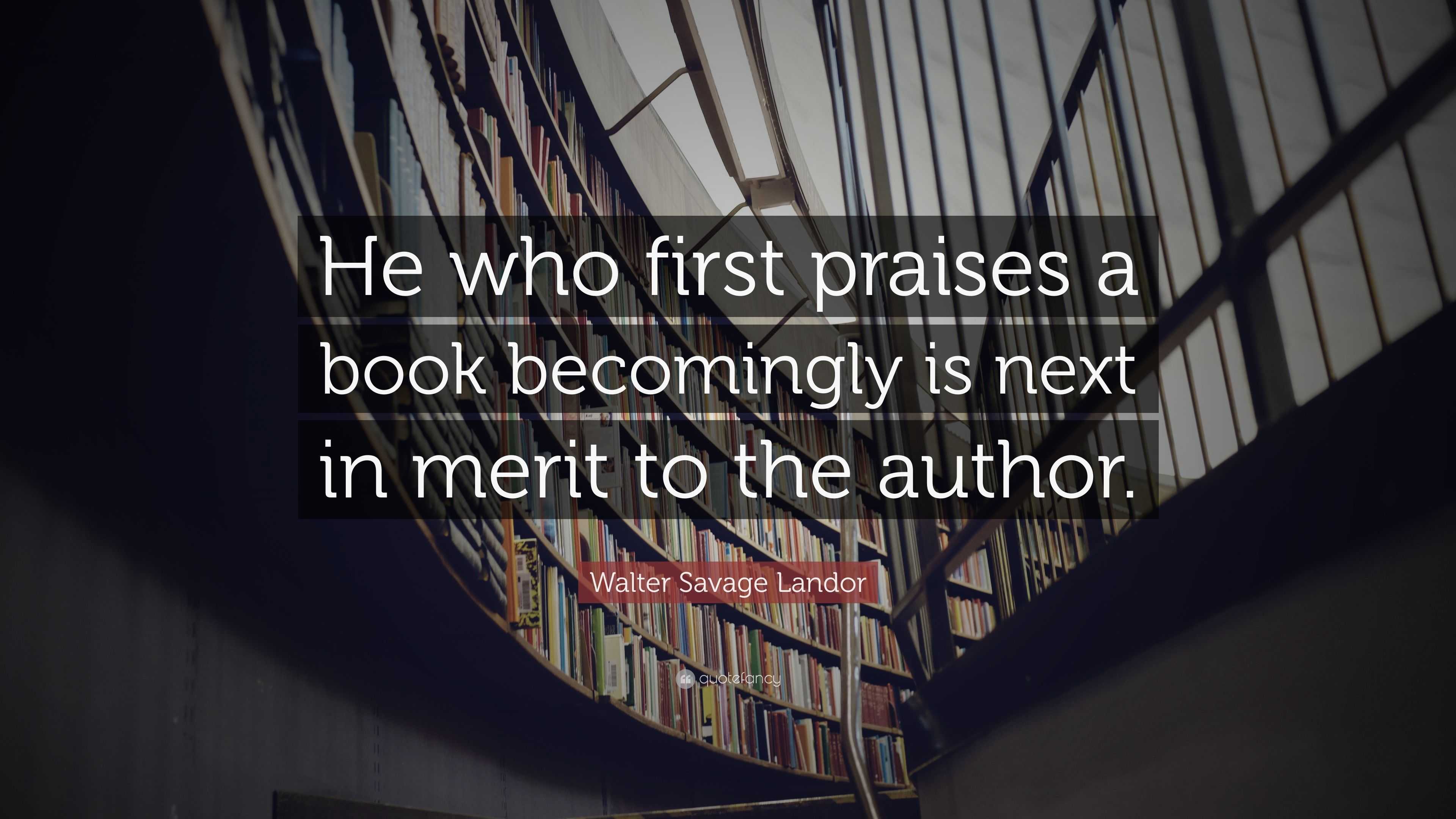 Walter Savage Landor Quote: “He who first praises a book becomingly is ...