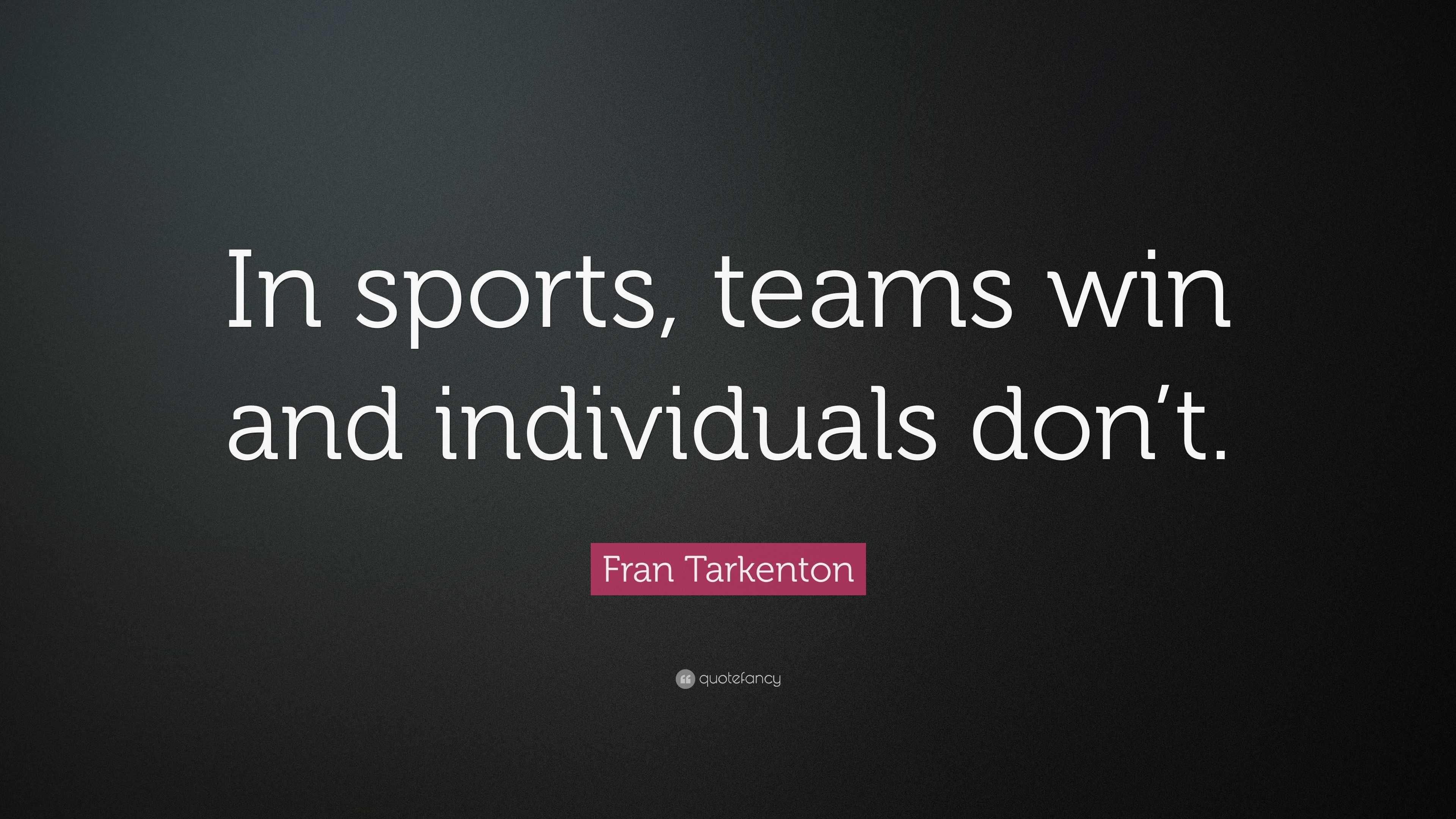 Fran Tarkenton Quote: “In sports, teams win and individuals don’t.”