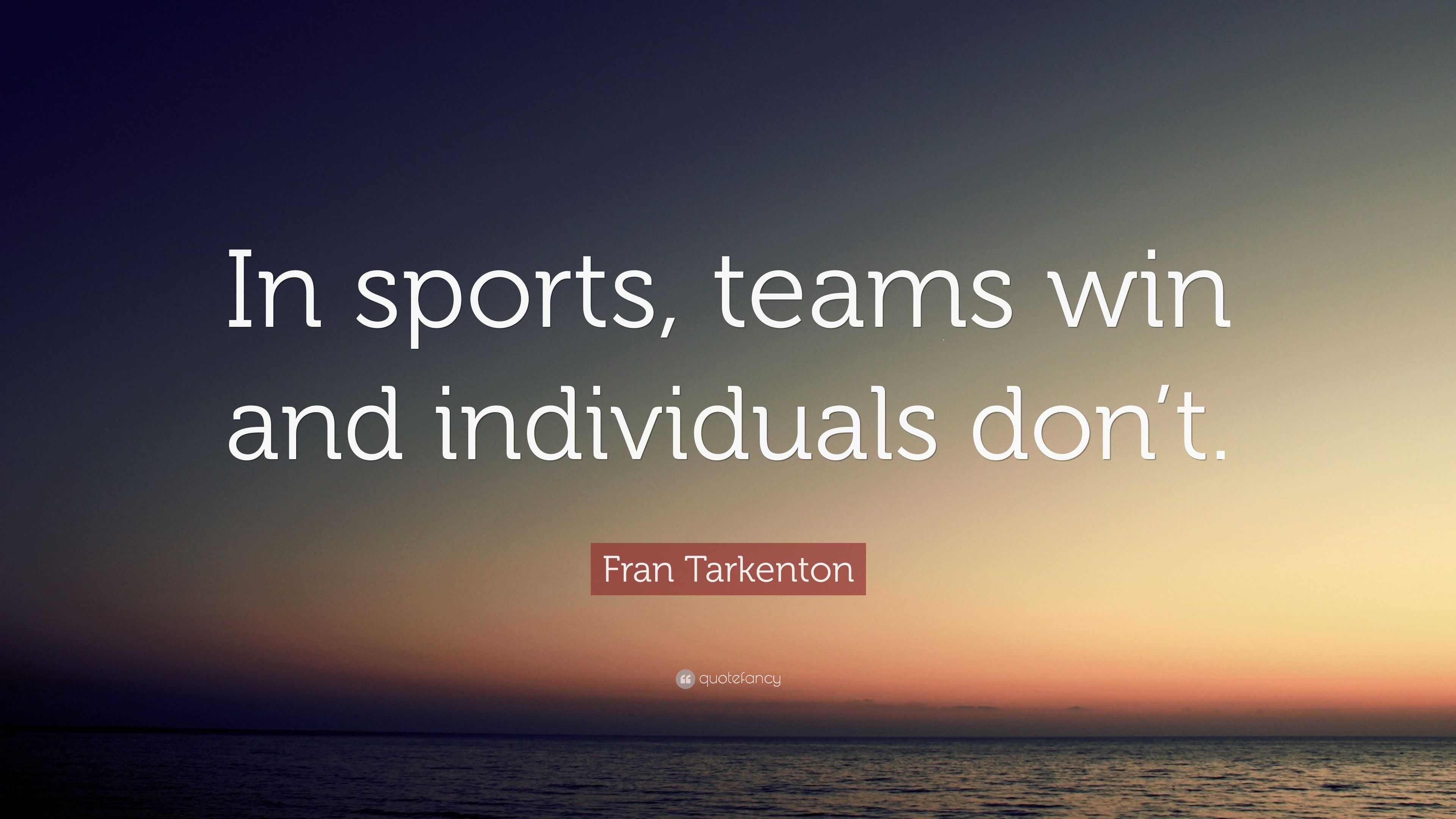 Fran Tarkenton Quote: “In sports, teams win and individuals don’t.”