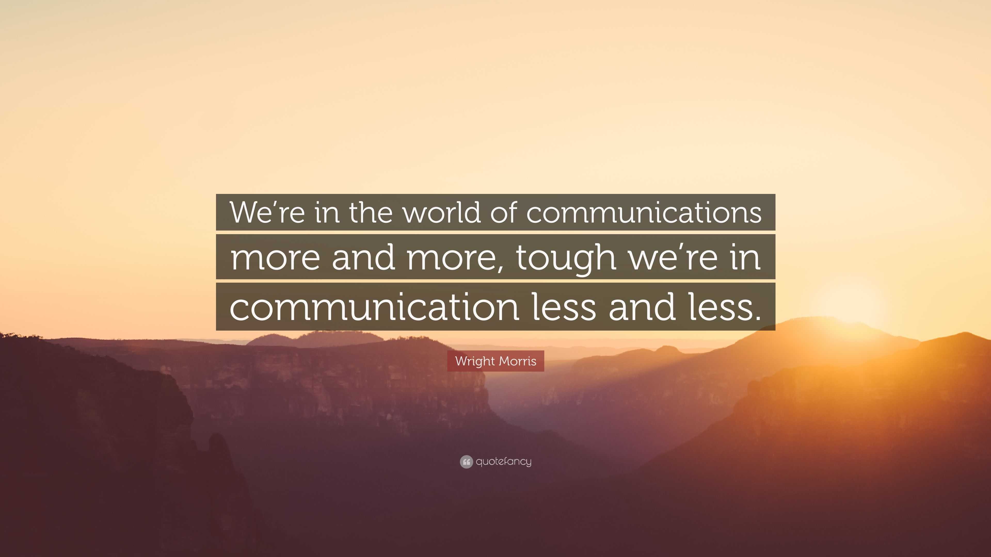 Wright Morris Quote: “We’re in the world of communications more and ...