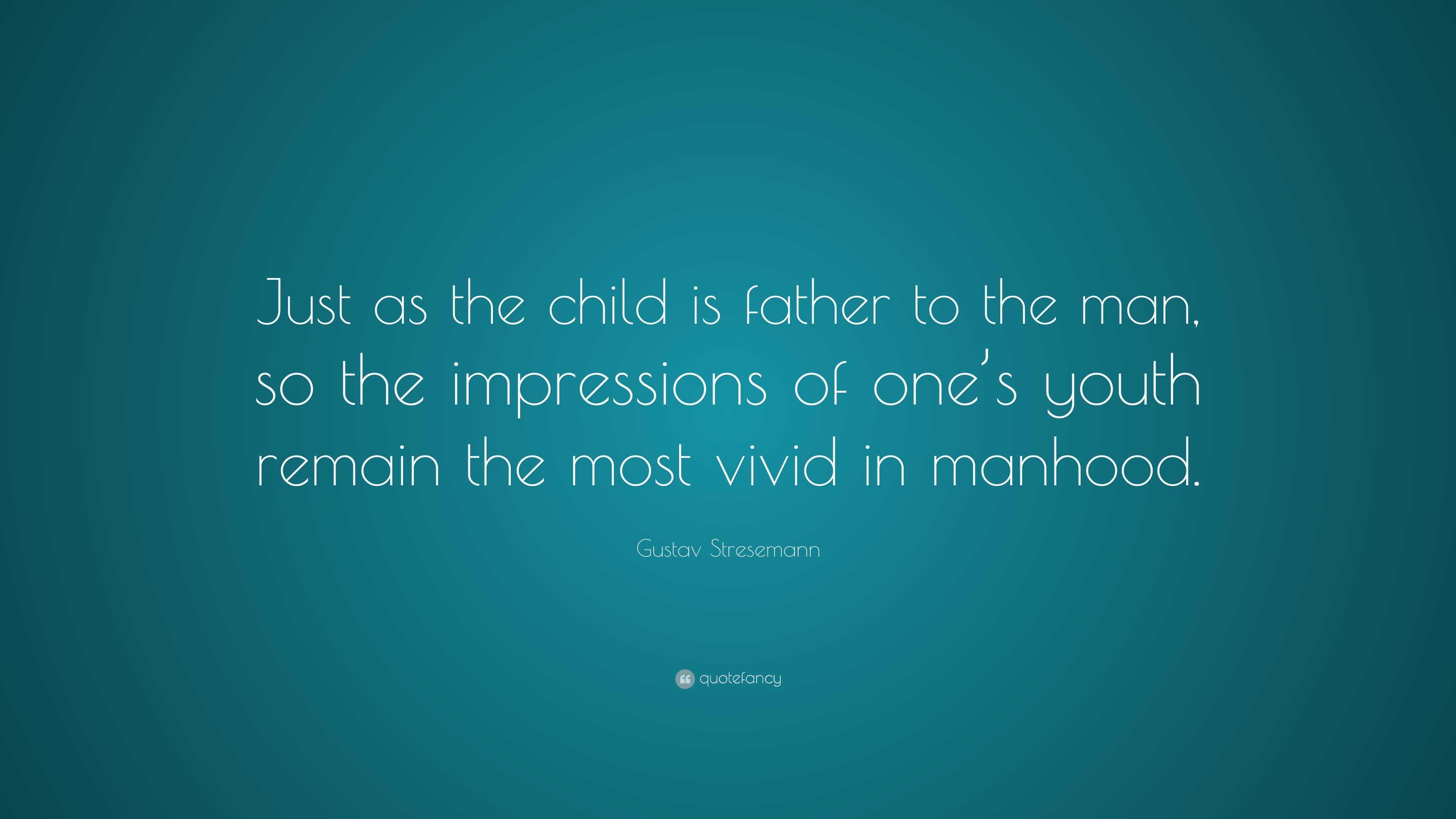 Gustav Stresemann Quote: “Just as the child is father to the man, so ...