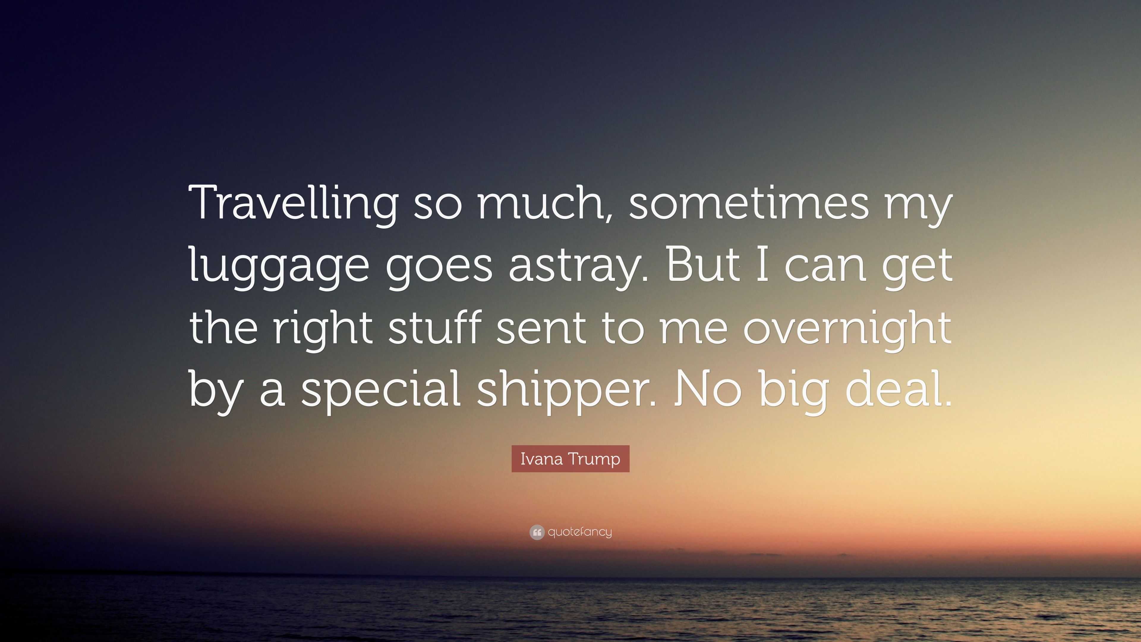 Ivana Trump Quote: “Travelling so much, sometimes my luggage goes ...