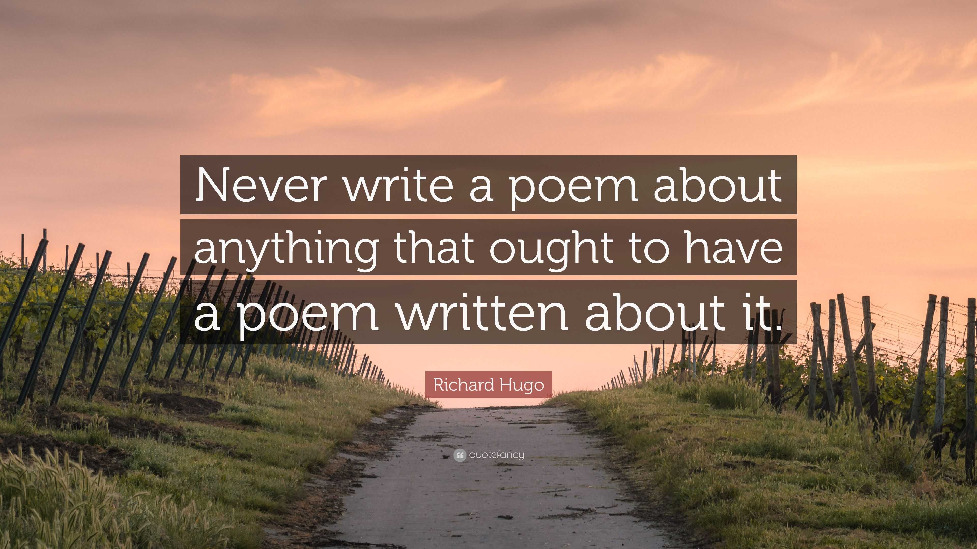 Richard Hugo Quote: “Never write a poem about anything that ought to ...