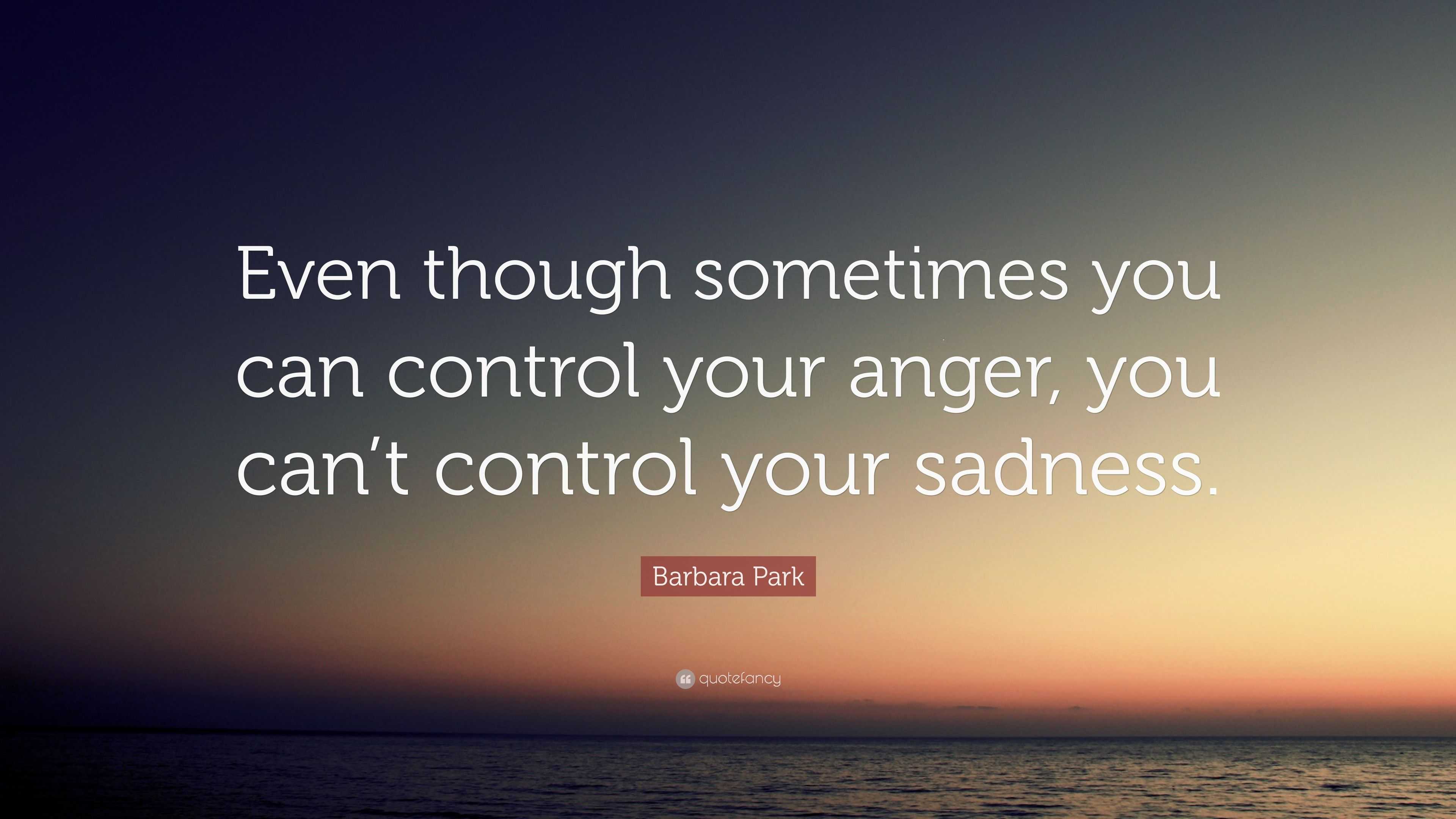 Barbara Park Quote: “Even though sometimes you can control your anger ...