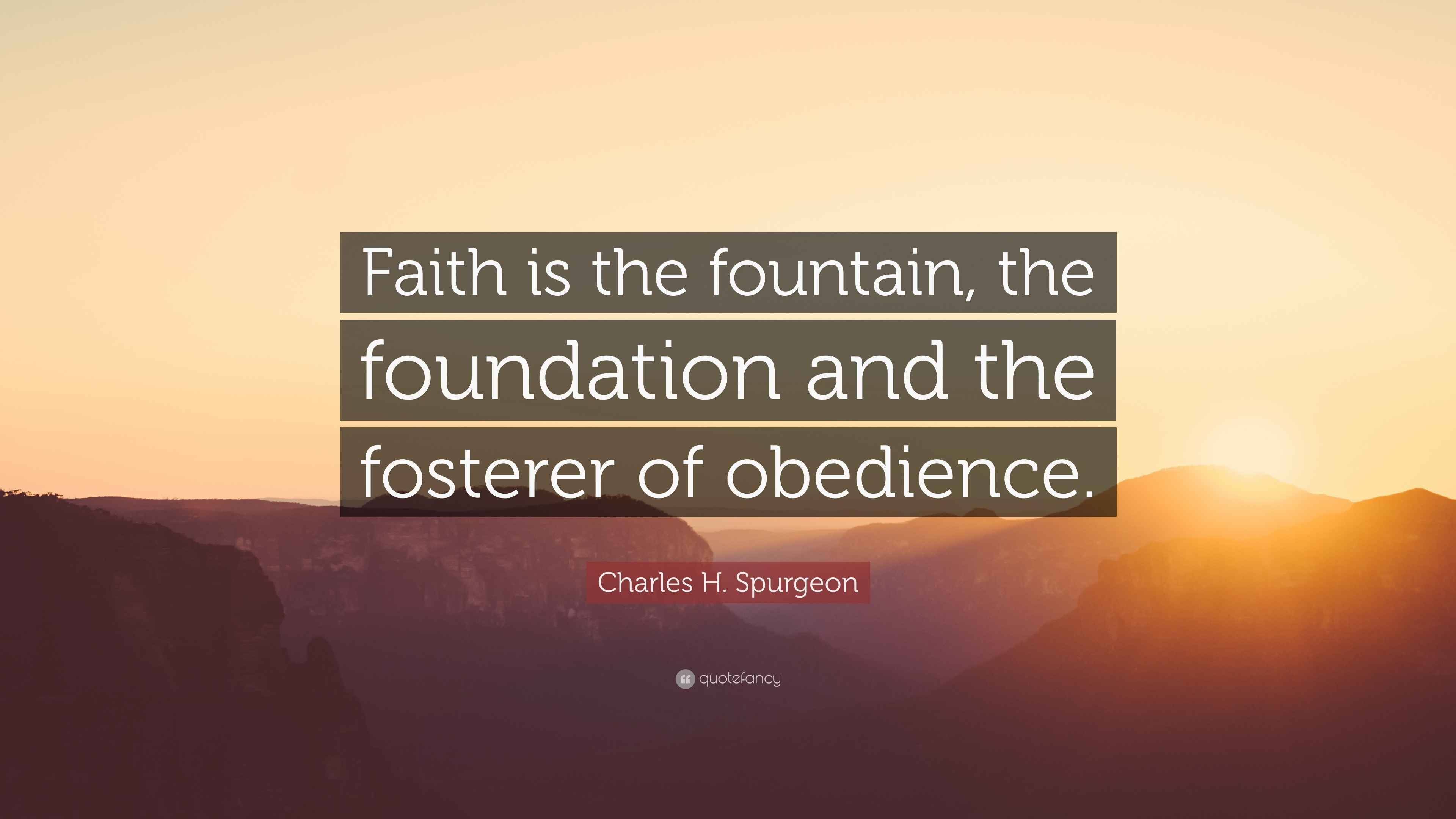 Charles H. Spurgeon Quote “Faith is the fountain, the foundation and