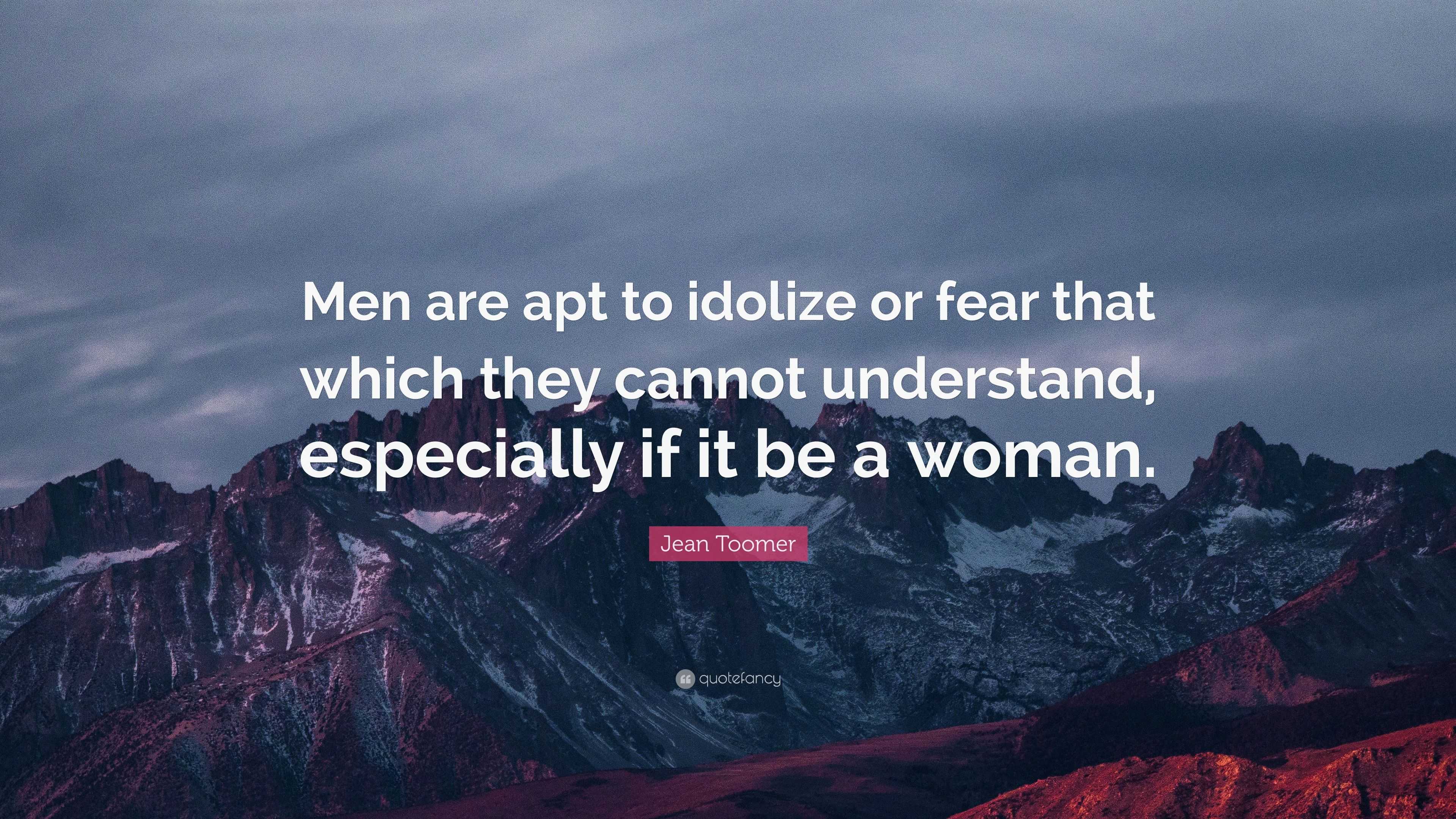 Jean Toomer Quote: “Men are apt to idolize or fear that which they ...