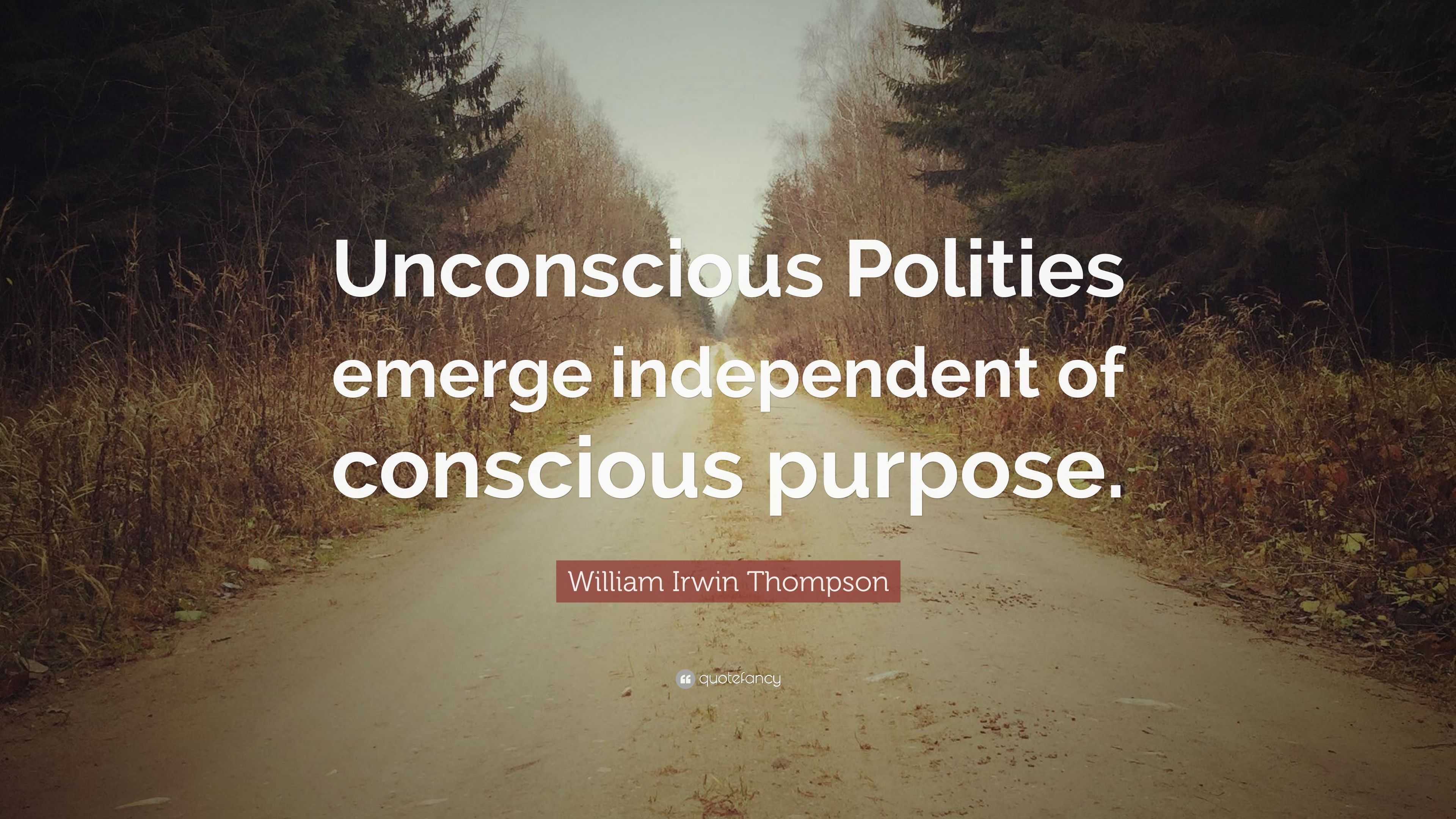 William Irwin Thompson Quote: “Unconscious Polities emerge independent ...