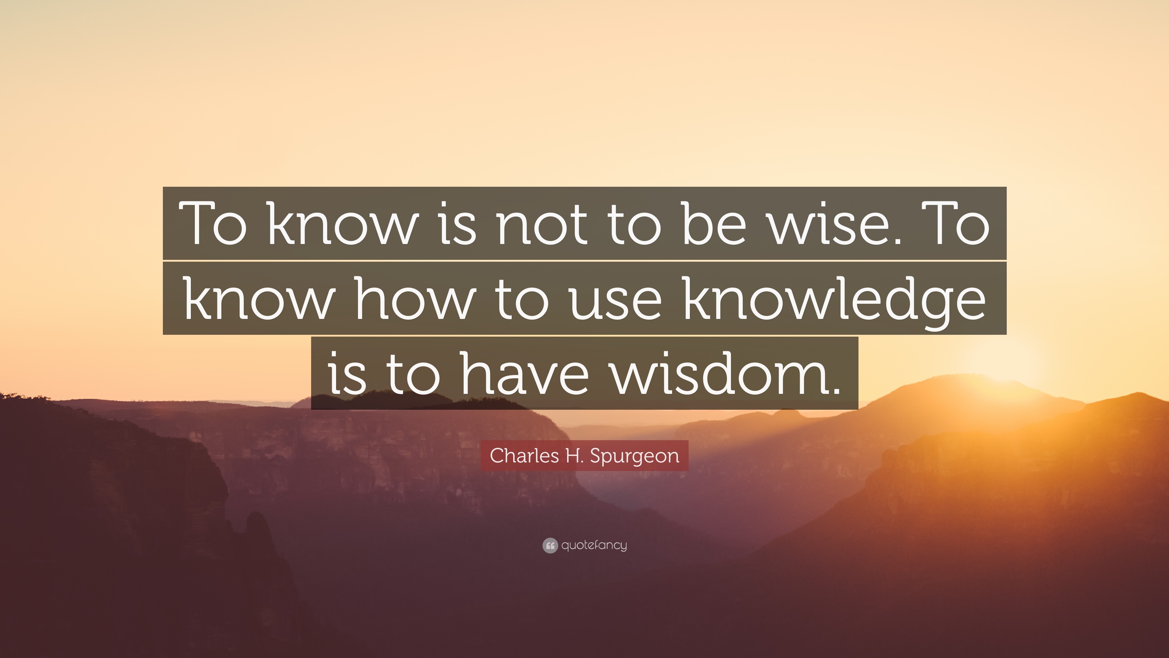 Charles H. Spurgeon Quote: “To know is not to be wise. To know how to ...