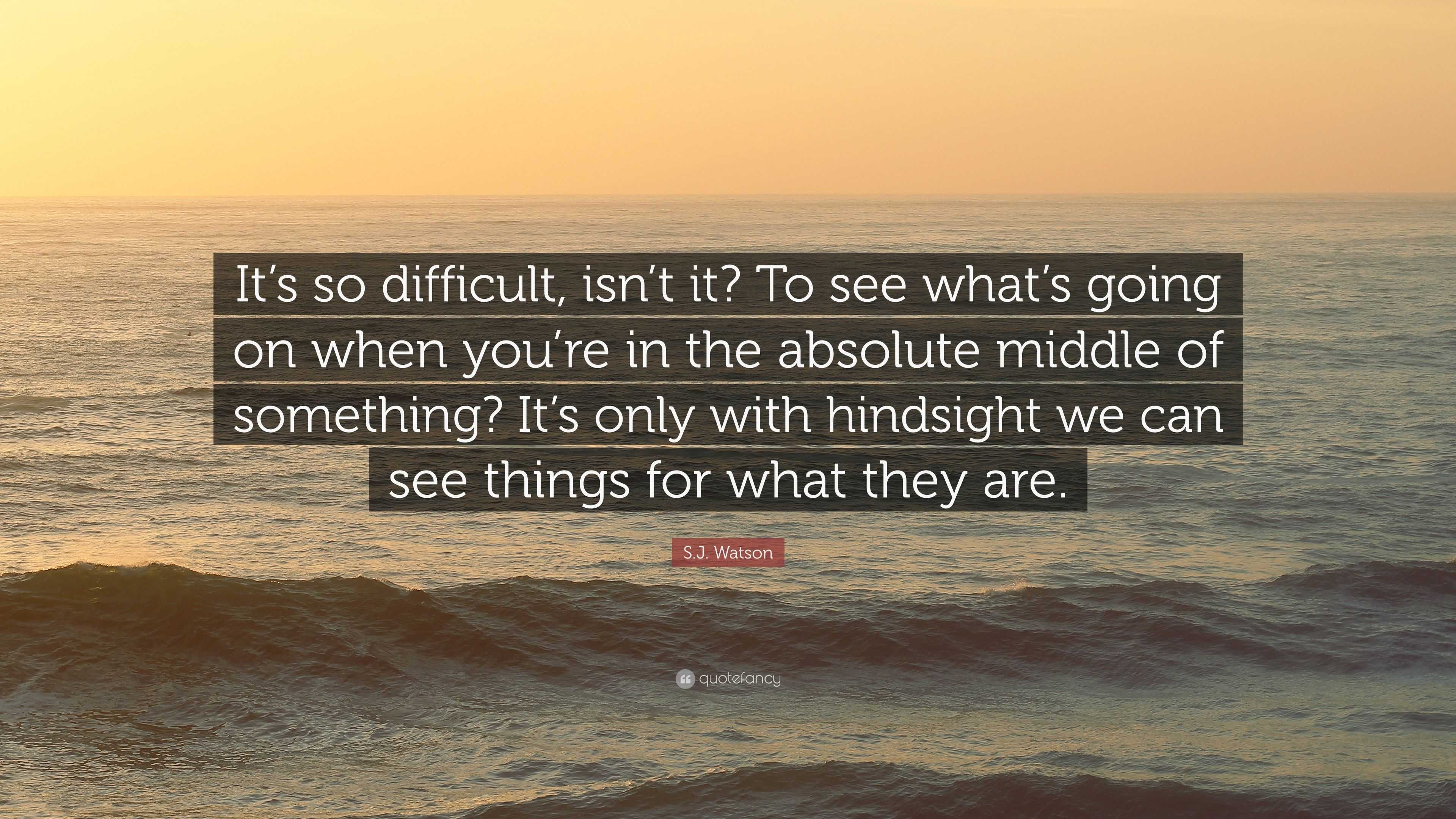 S.J. Watson Quote: “It’s so difficult, isn’t it? To see what’s going on ...