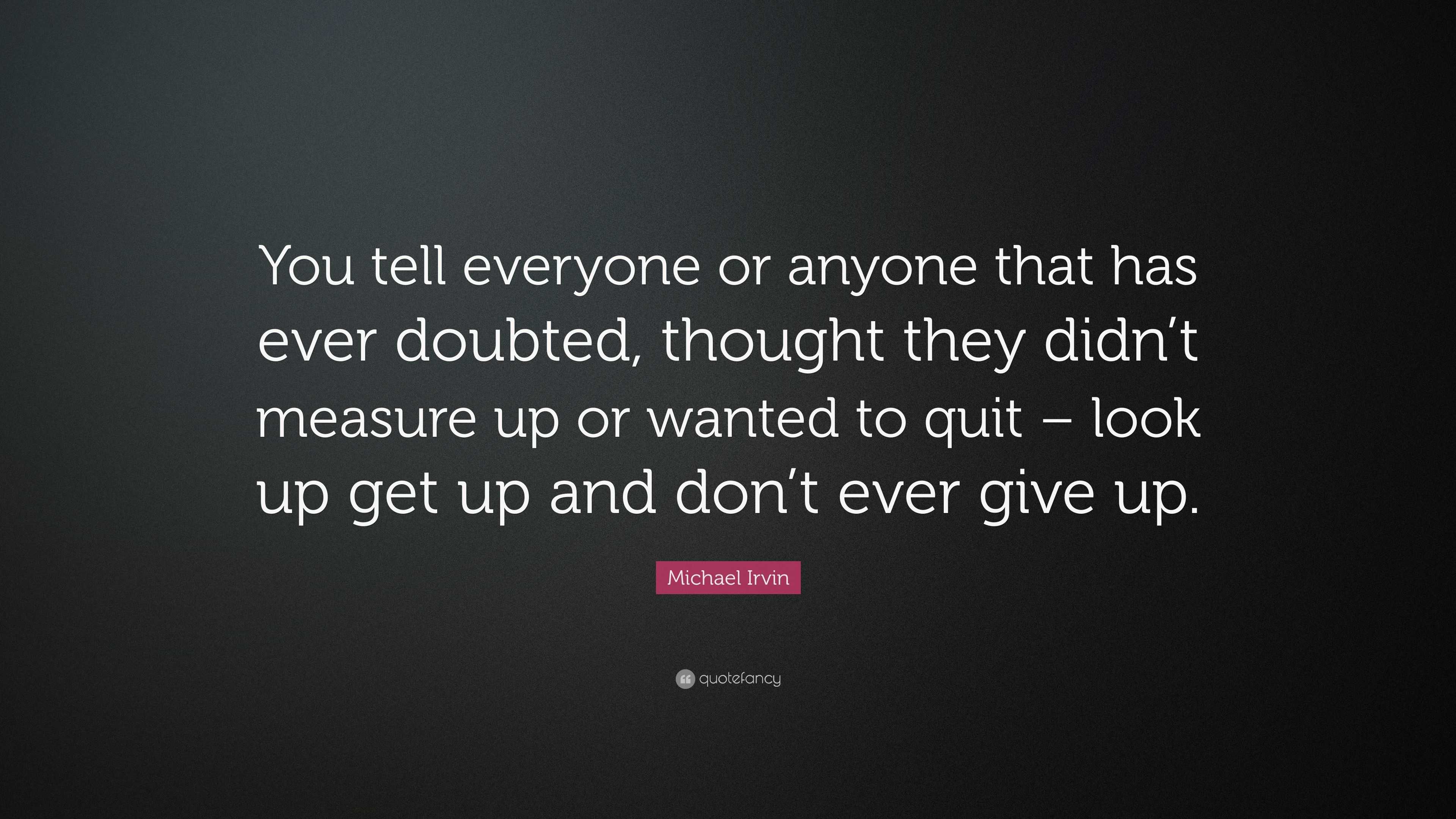 Michael Irvin Quote: “You tell everyone or anyone that has ever doubted ...