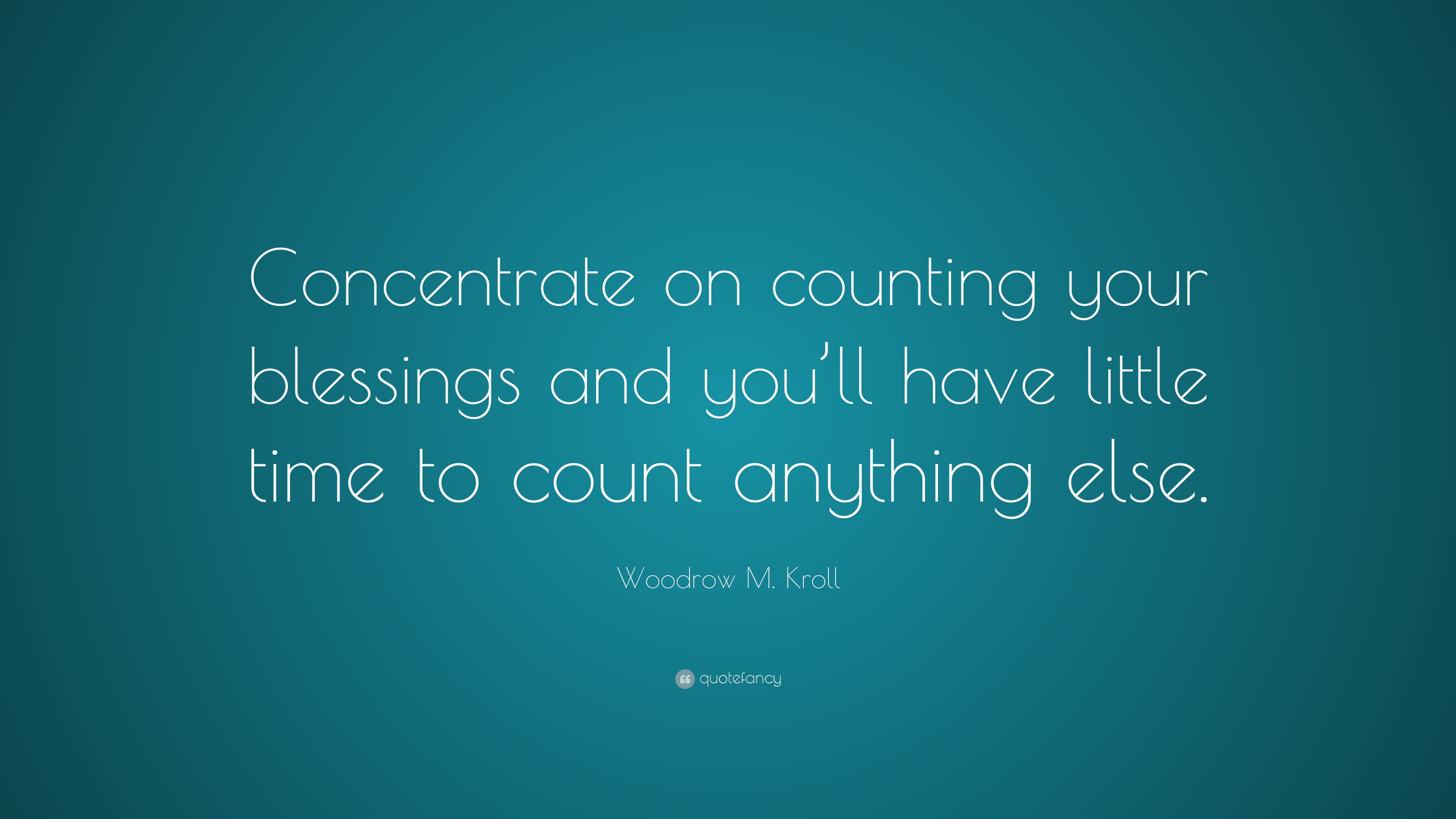 Woodrow M. Kroll Quote “Concentrate on counting your blessings and you