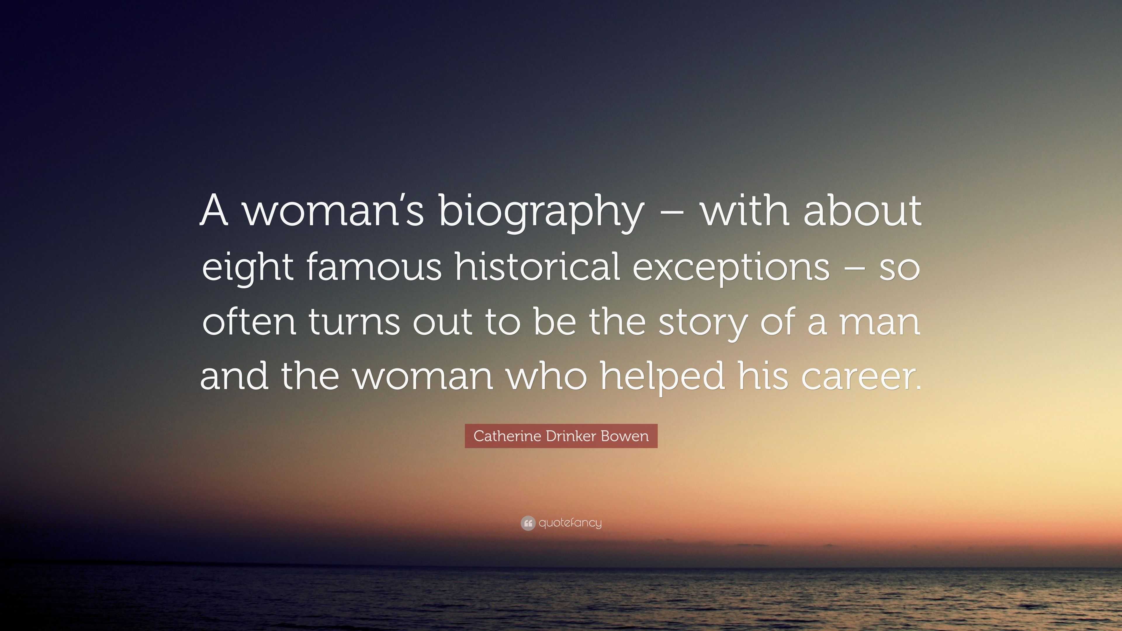 Catherine Drinker Bowen Quote: “A woman’s biography – with about eight ...