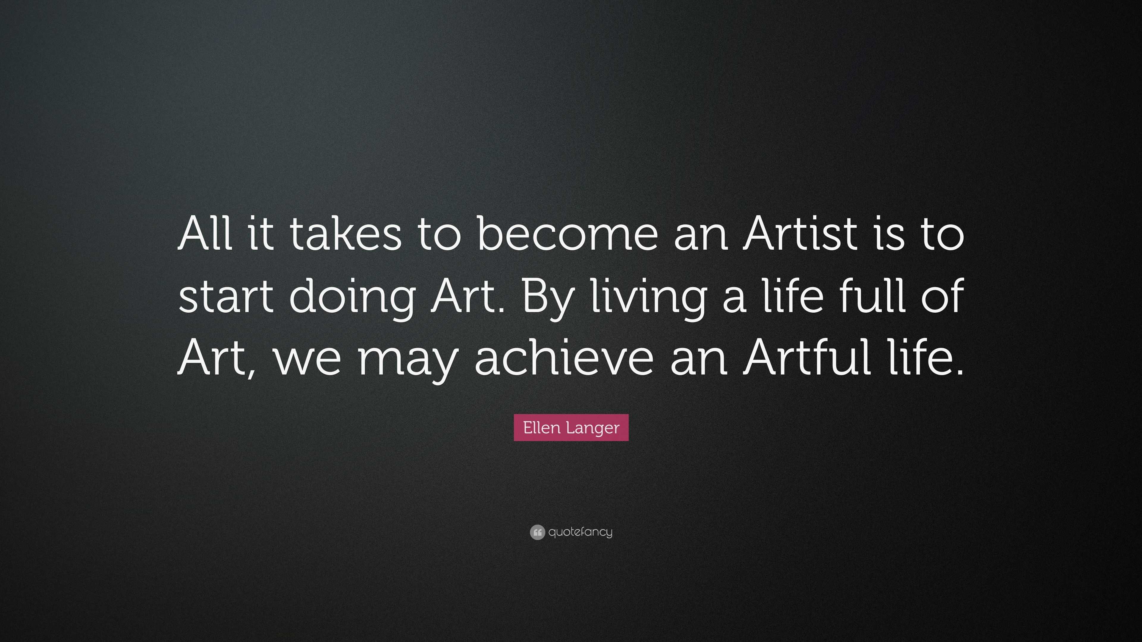 Ellen Langer Quote: “All it takes to become an Artist is to start doing ...