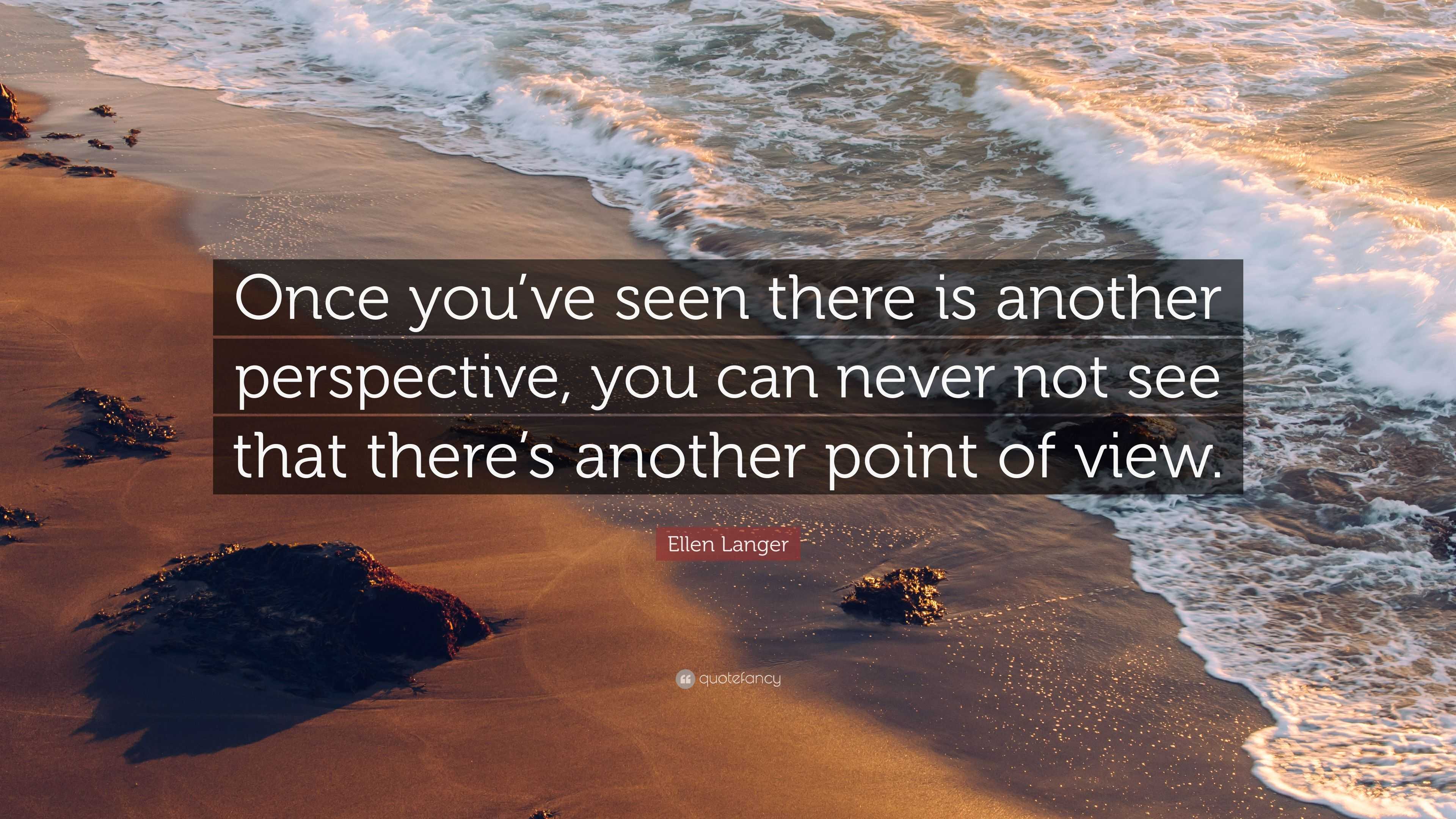 Ellen Langer Quote: “once You’ve Seen There Is Another Perspective, You 