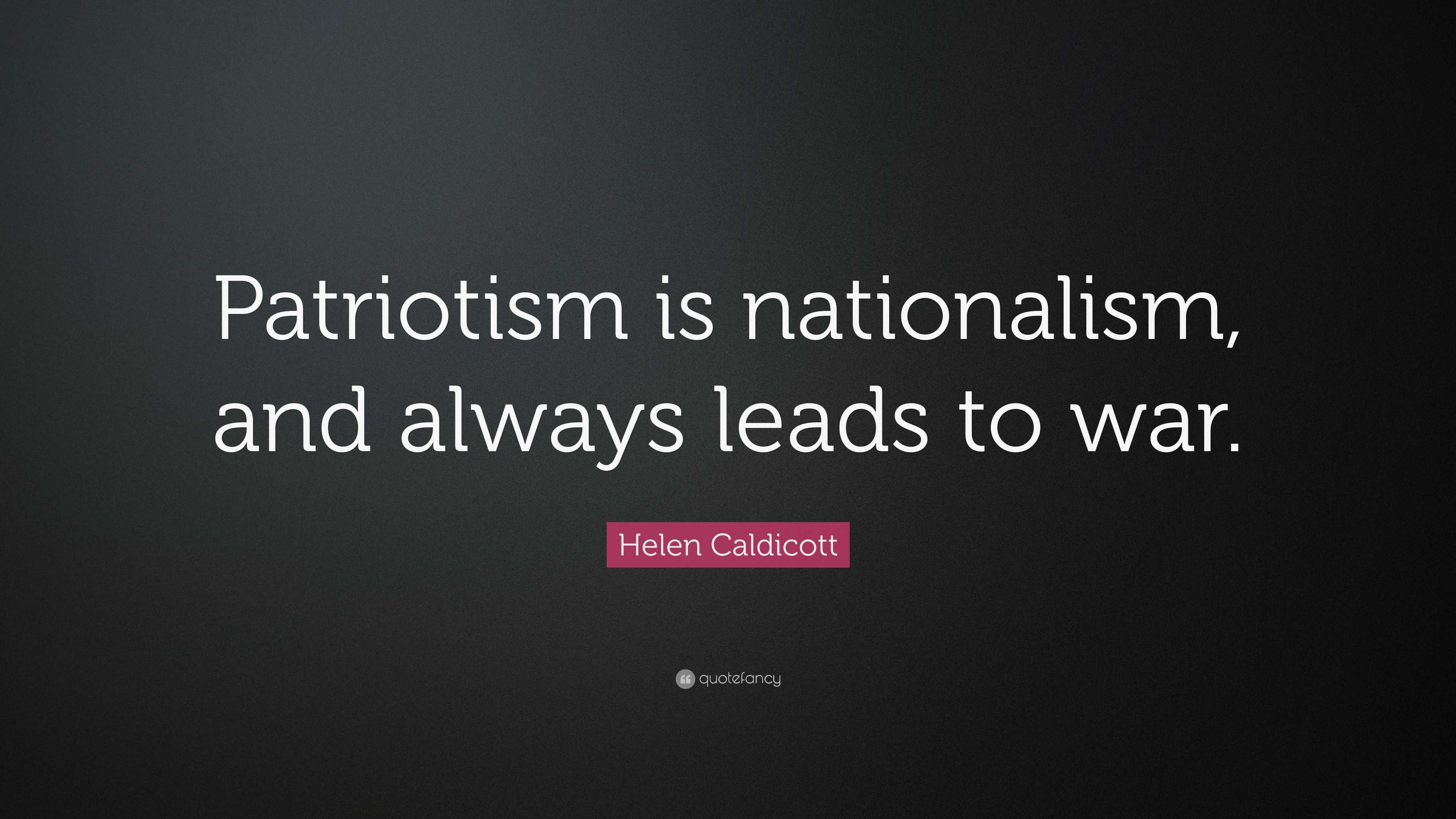 Helen Caldicott Quote: “Patriotism is nationalism, and always leads to ...