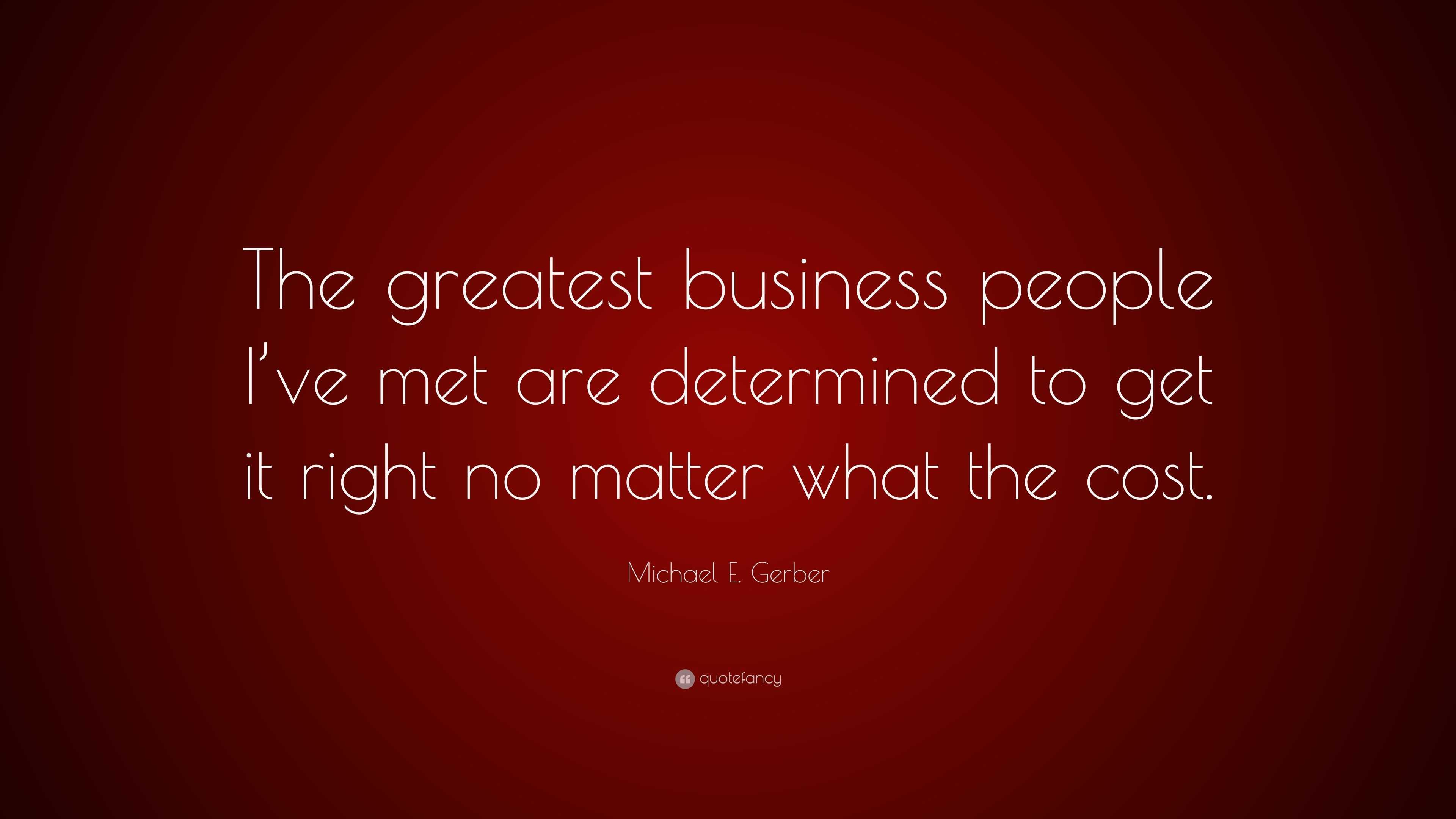 Michael E. Gerber Quote: “The greatest business people I’ve met are