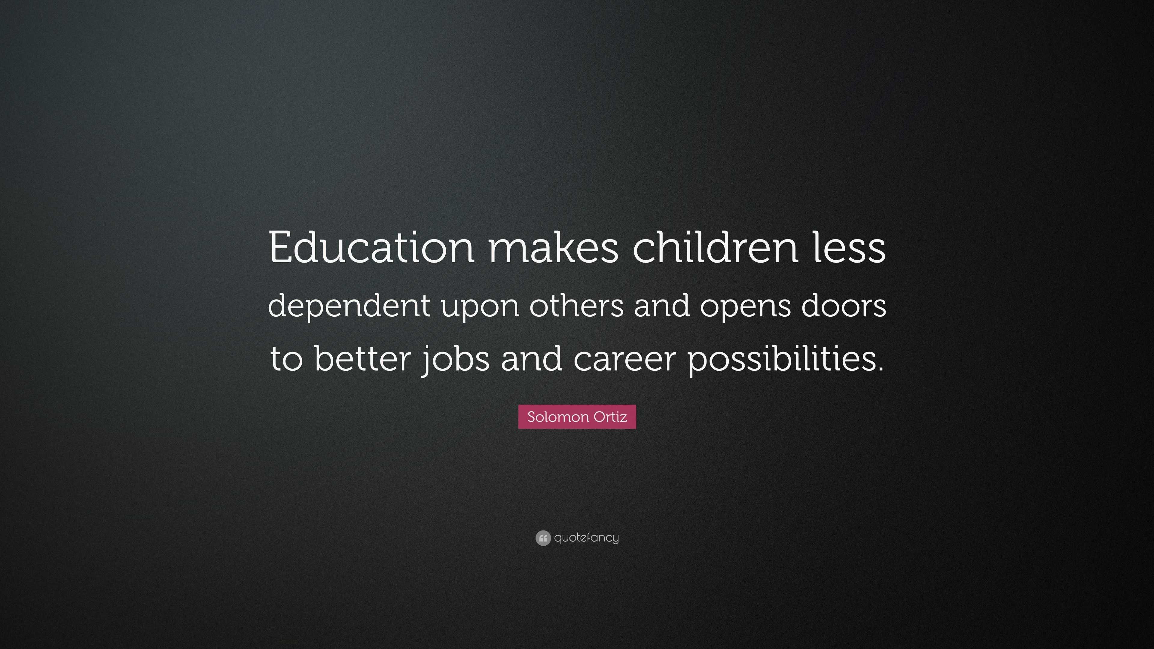 Solomon Ortiz Quote: “Education makes children less dependent upon ...