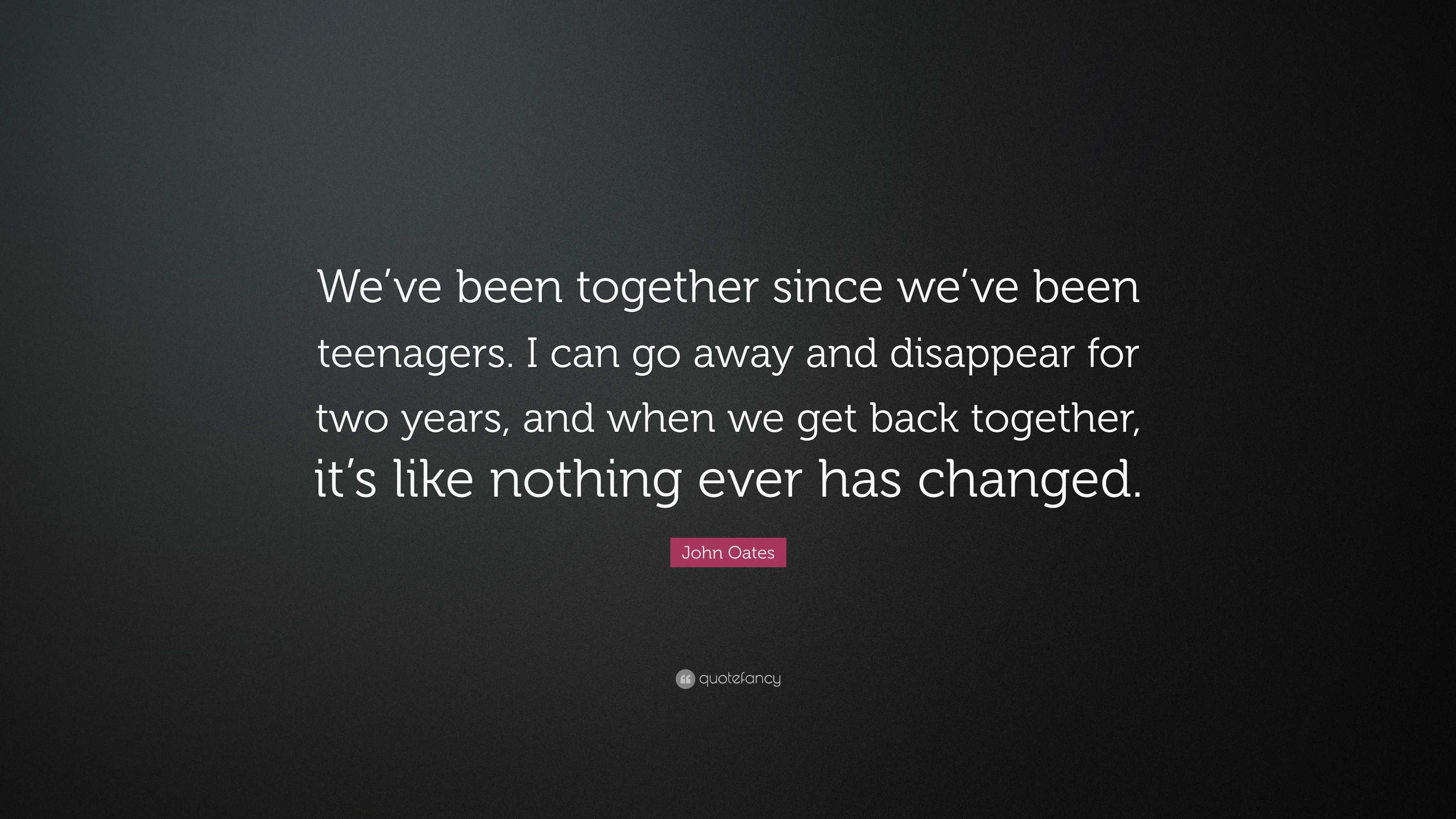 John Oates Quote We Ve Been Together Since We Ve Been Teenagers I Can Go Away And Disappear For Two Years And When We Get Back Together 7 Wallpapers Quotefancy