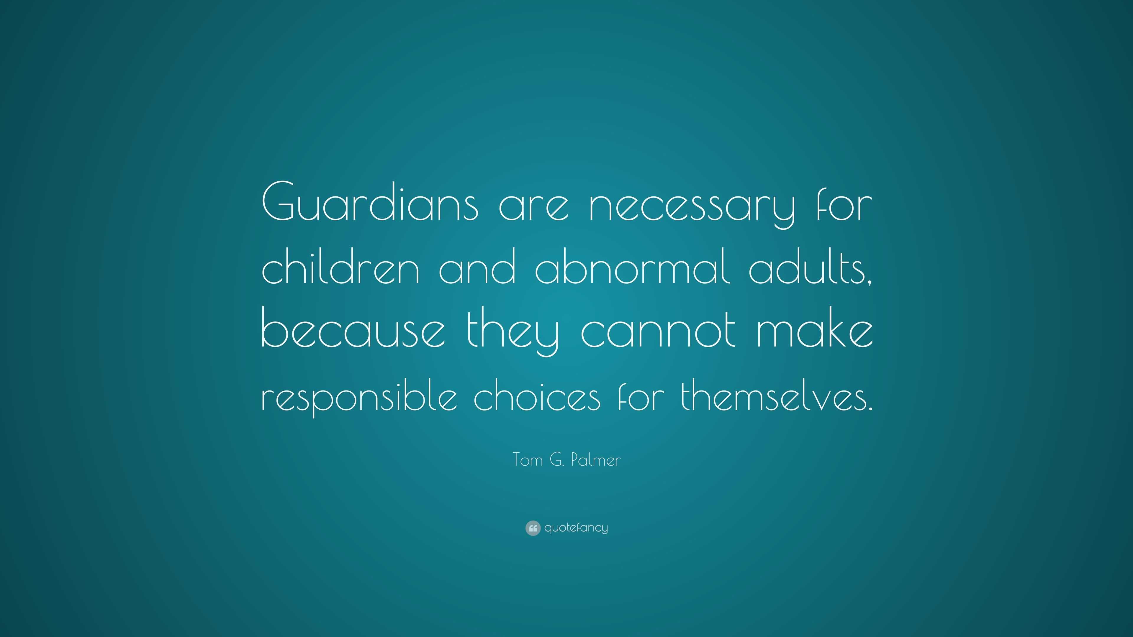 Tom G. Palmer Quote: “Guardians are necessary for children and abnormal ...