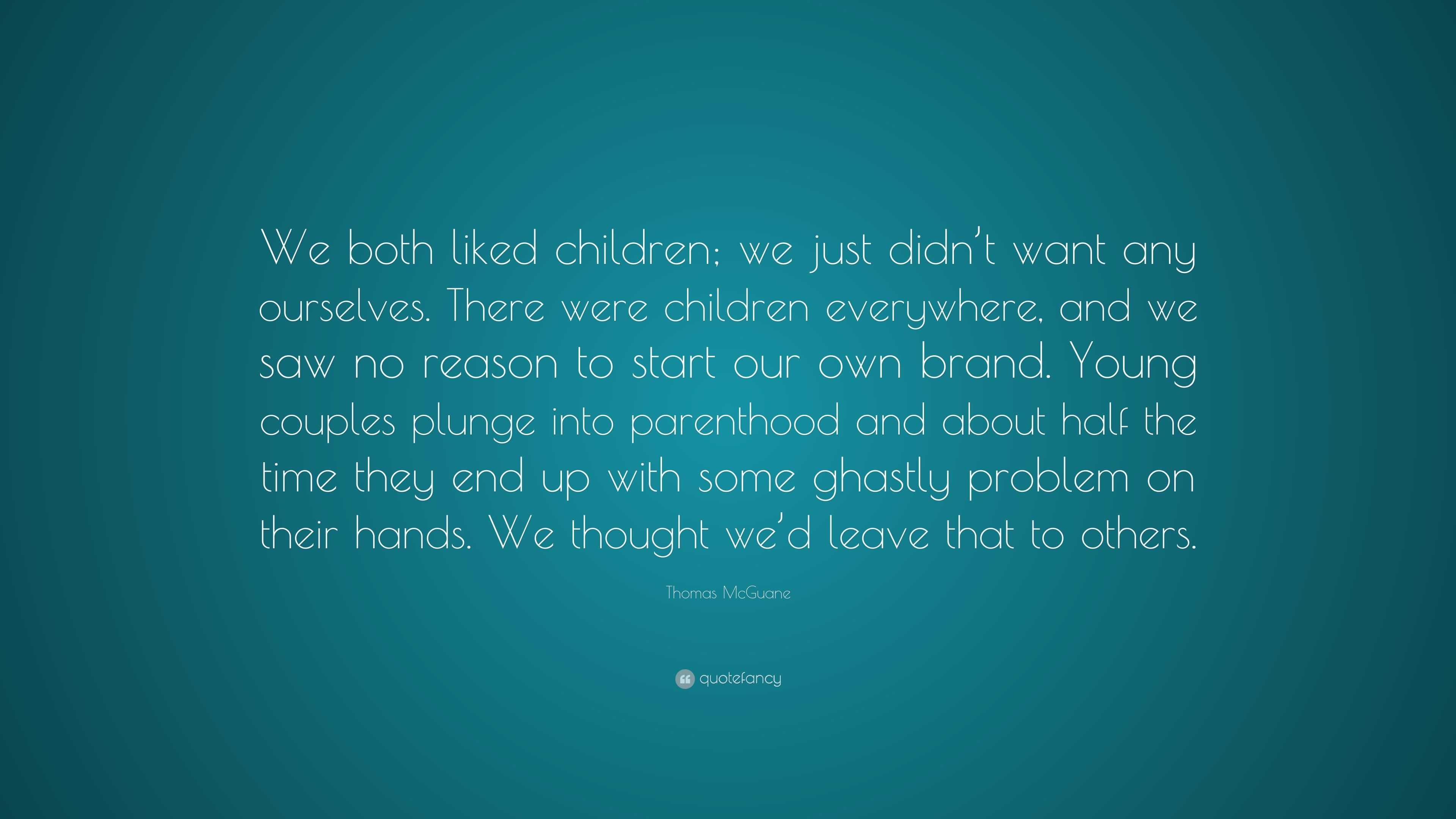 Thomas McGuane Quote: “We both liked children; we just didn't want any  ourselves. There were children everywhere