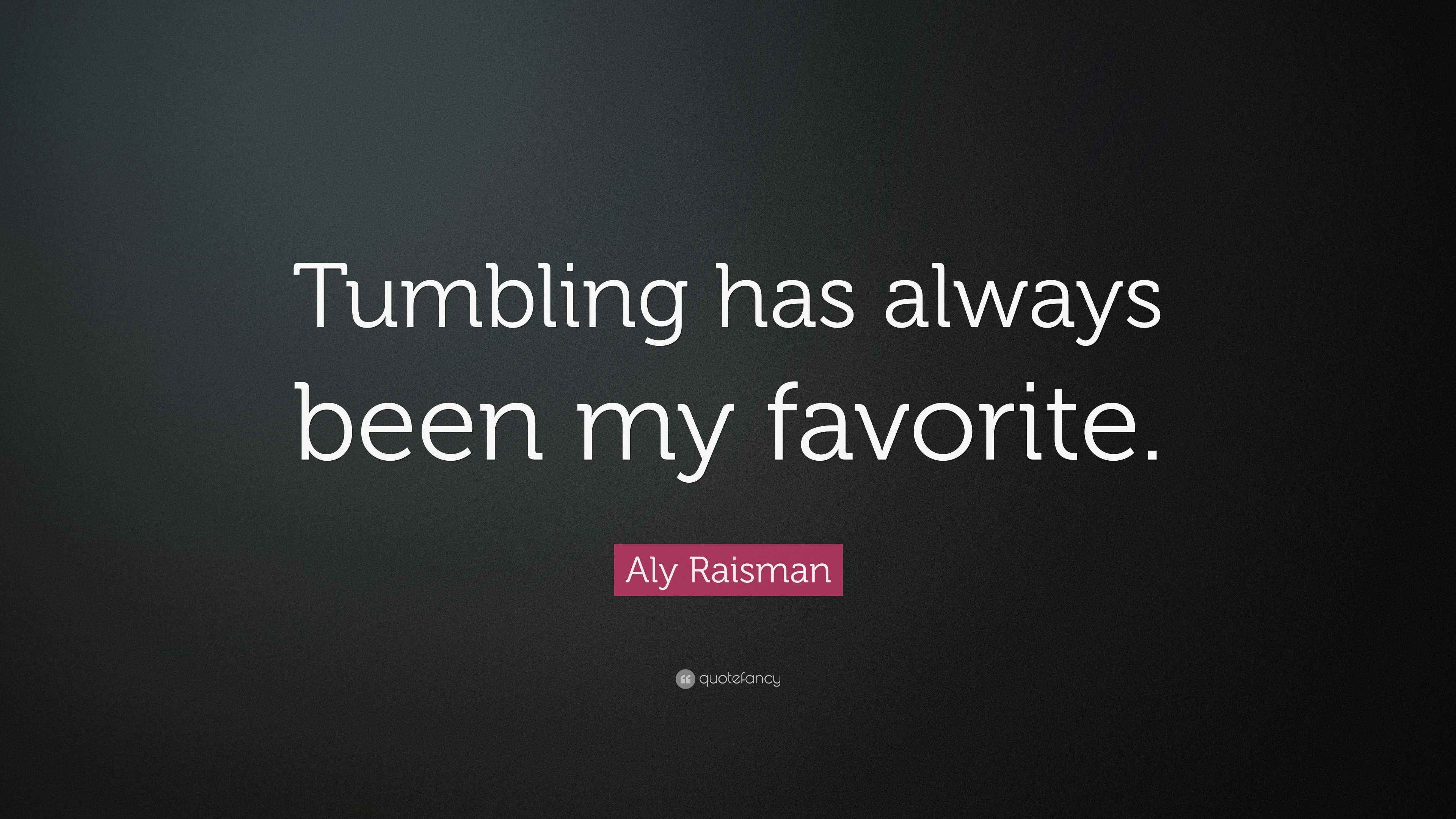 Aly Raisman Quote “Tumbling has always been my favorite.”