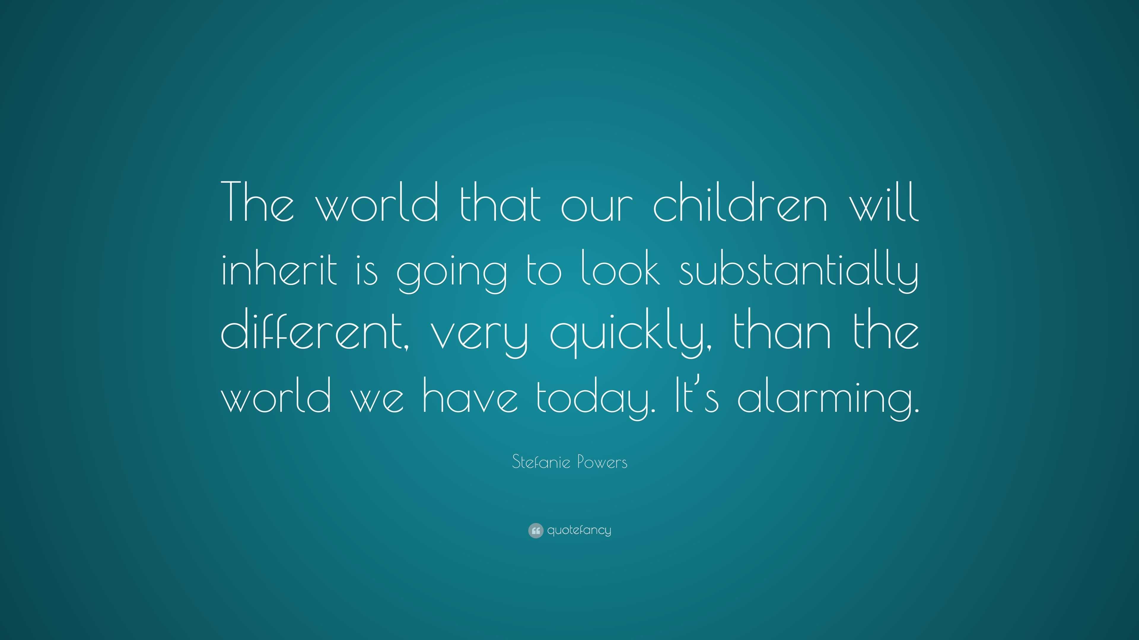 Stefanie Powers Quote: “The world that our children will inherit is ...