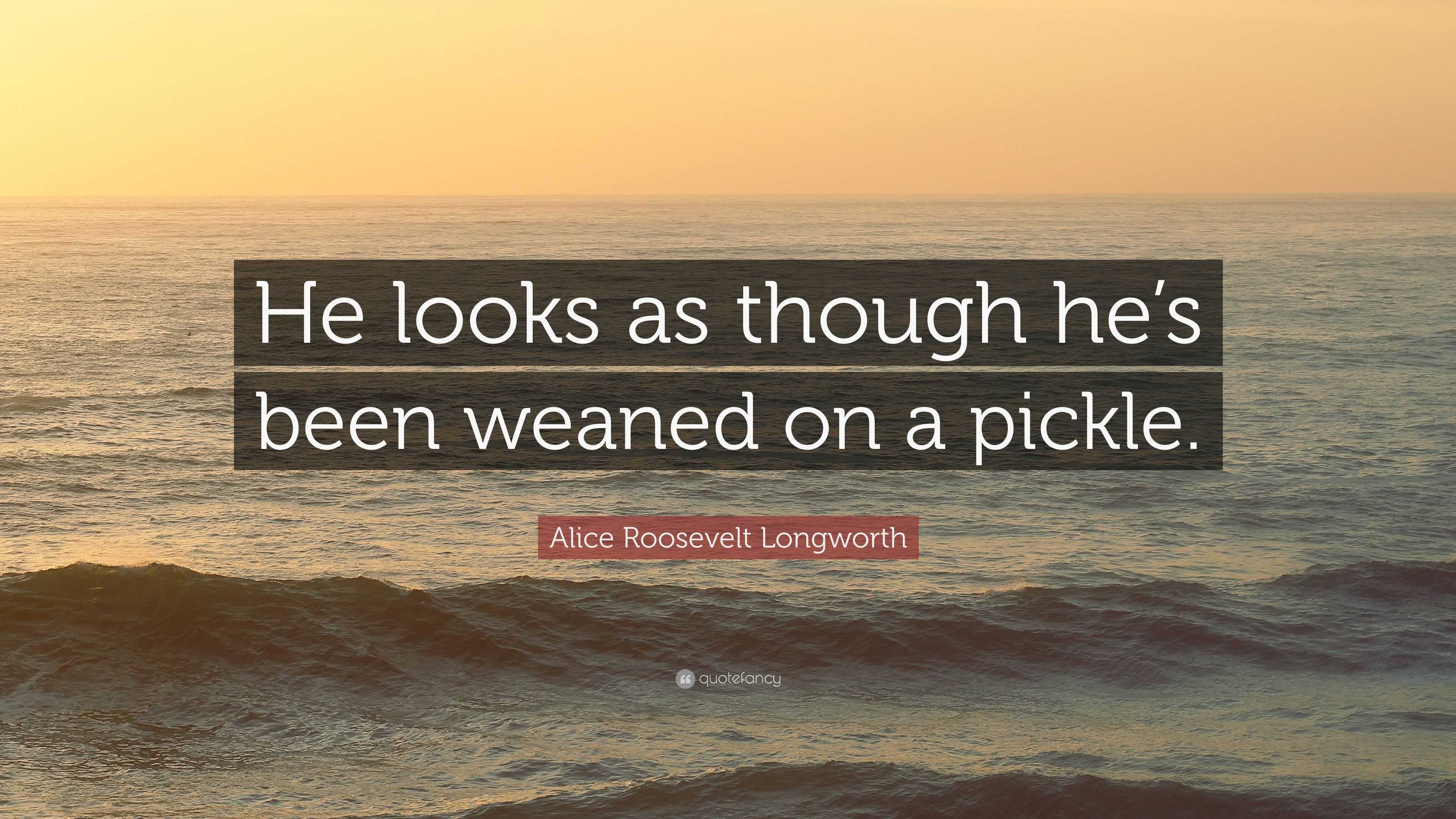 Alice Roosevelt Longworth Quote “He looks as though he’s been weaned