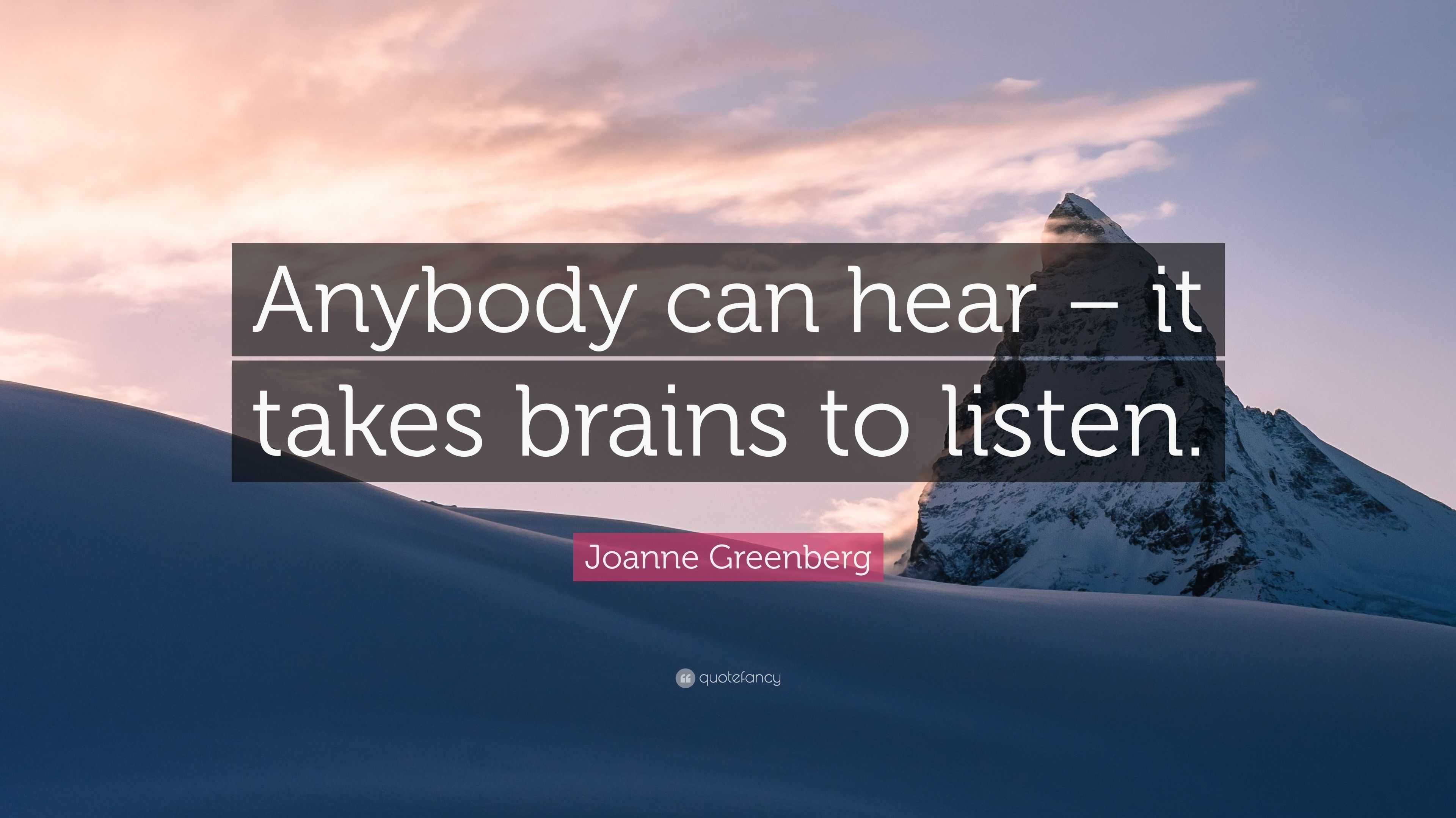 Joanne Greenberg Quote: “Anybody can hear – it takes brains to listen.”