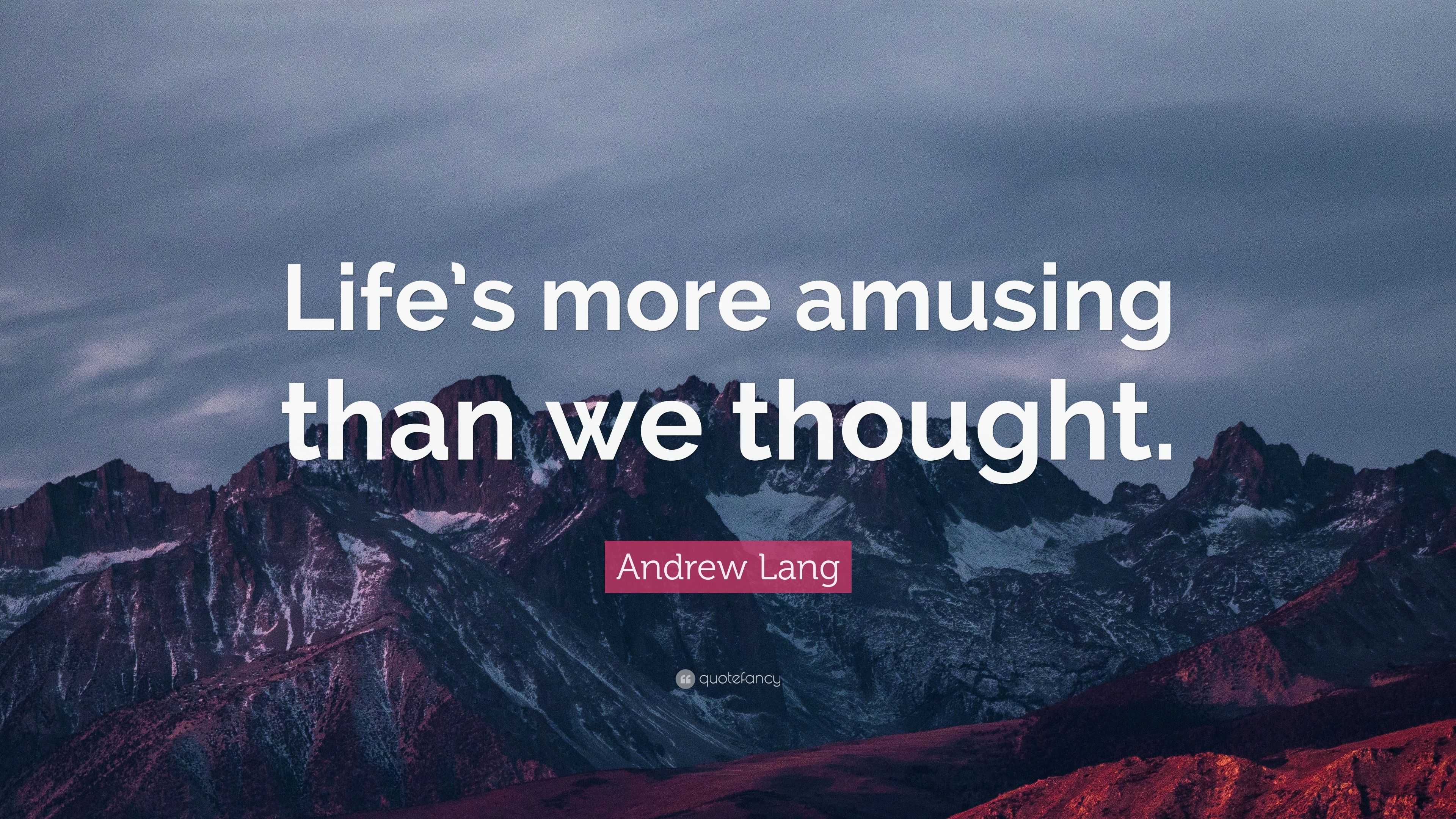 Andrew Lang Quote: “Life’s more amusing than we thought.”
