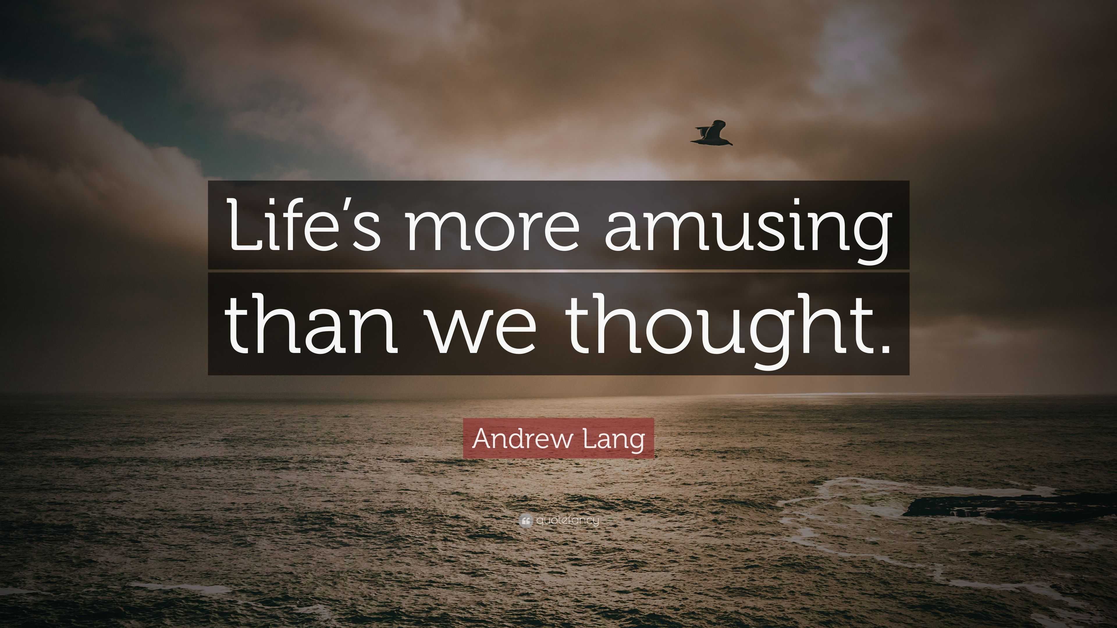 Andrew Lang Quote: “Life’s more amusing than we thought.”