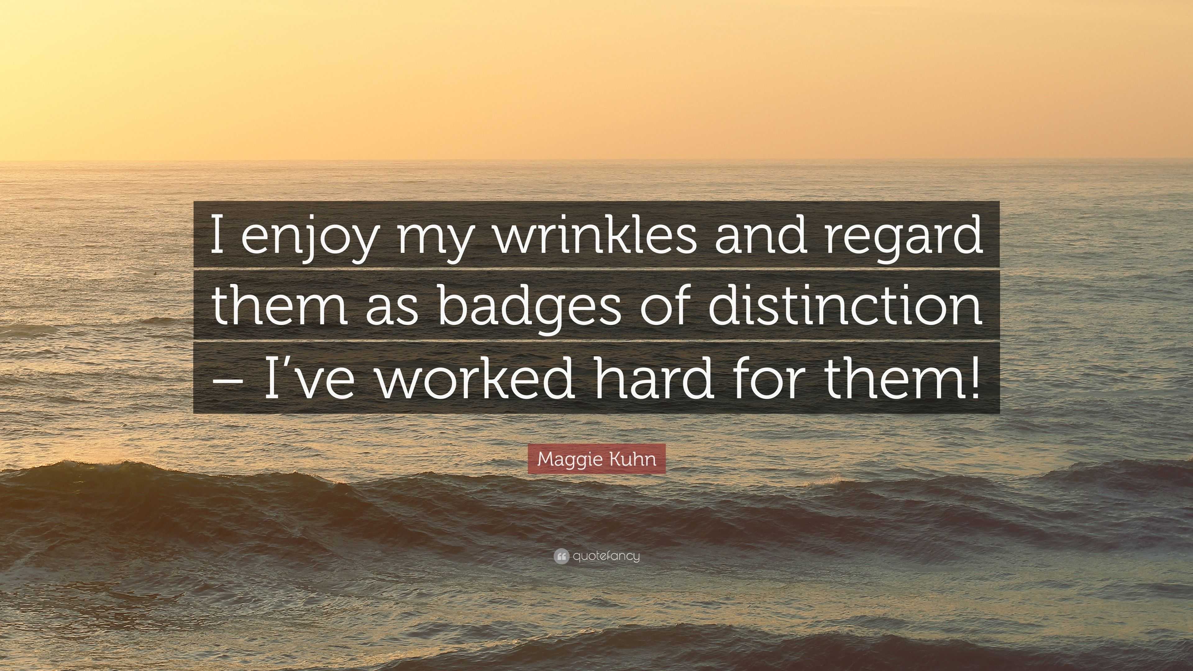 Maggie Kuhn Quote: “I enjoy my wrinkles and regard them as badges