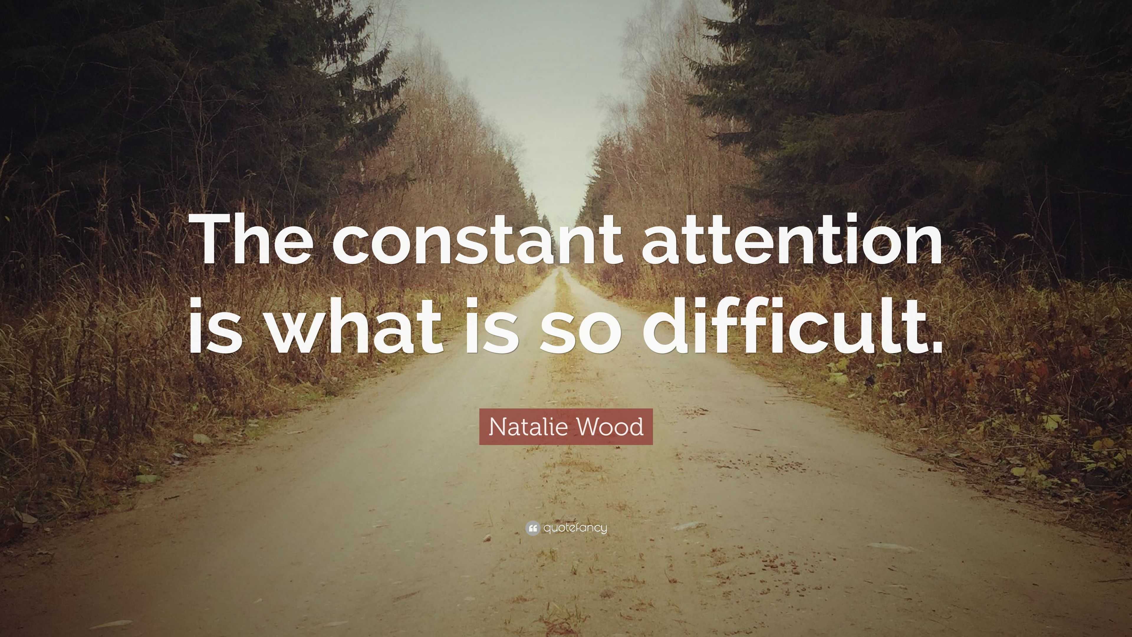 Natalie Wood Quote: “The constant attention is what is so difficult.”